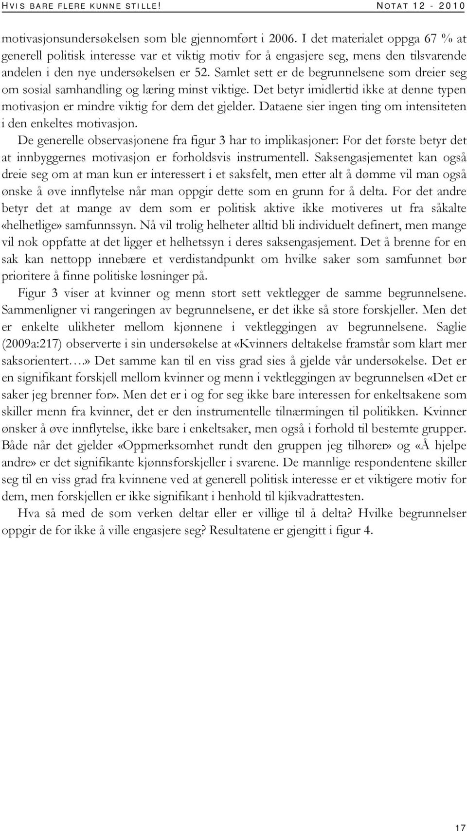 Samlet sett er de begrunnelsene som dreier seg om sosial samhandling og læring minst viktige. Det betyr imidlertid ikke at denne typen motivasjon er mindre viktig for dem det gjelder.