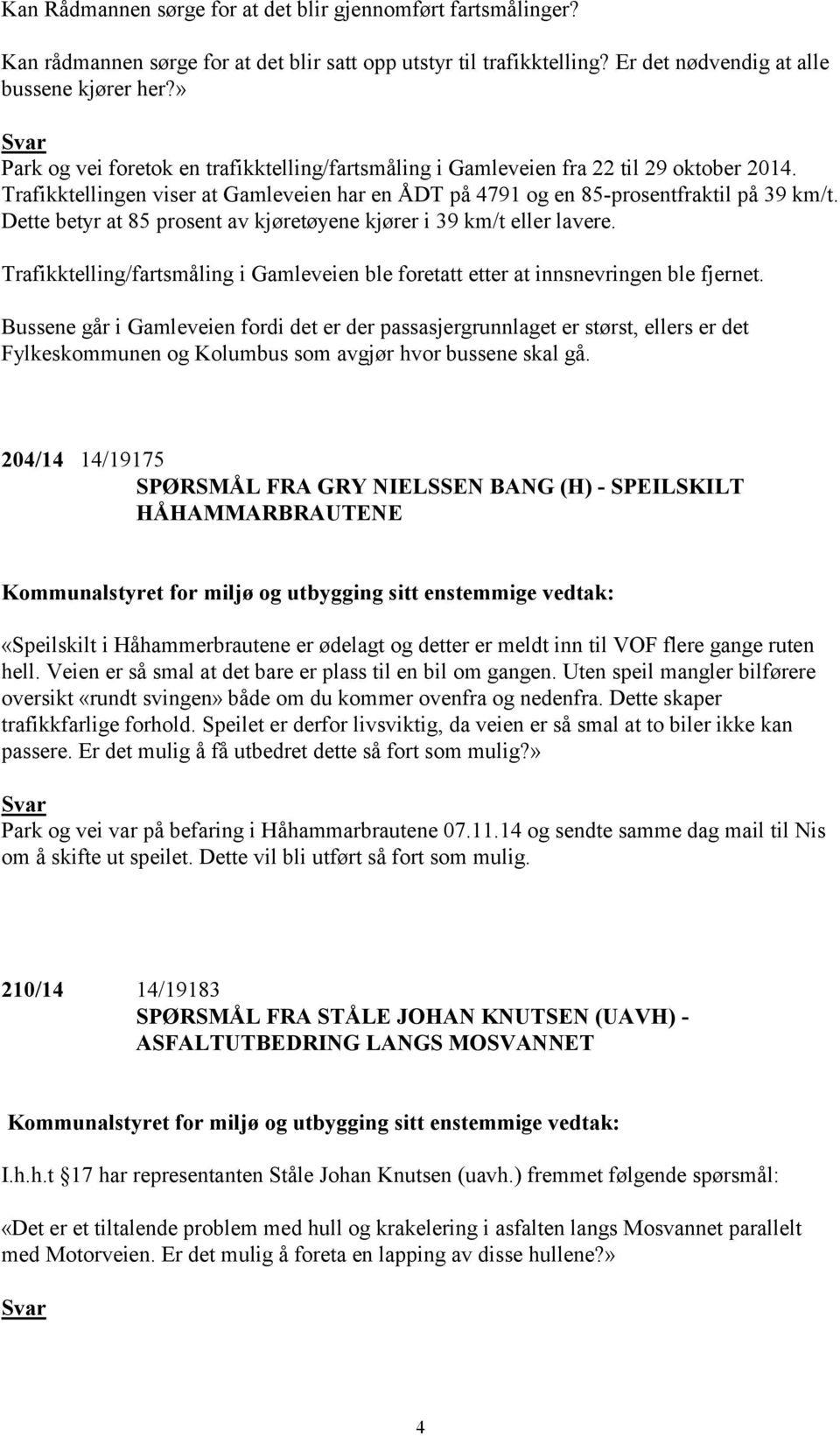 Dette betyr at 85 prosent av kjøretøyene kjører i 39 km/t eller lavere. Trafikktelling/fartsmåling i Gamleveien ble foretatt etter at innsnevringen ble fjernet.