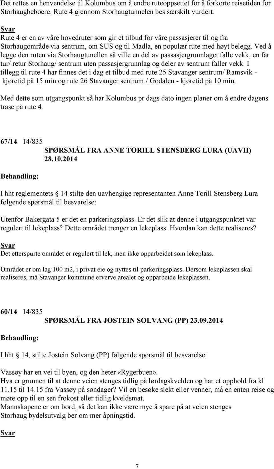 Ved å legge den ruten via Storhaugtunellen så ville en del av passasjergrunnlaget falle vekk, en får tur/ retur Storhaug/ sentrum uten passasjergrunnlag og deler av sentrum faller vekk.