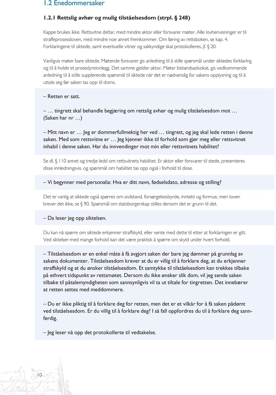 Forklaringene til siktede, samt eventuelle vitner og sakkyndige skal protokolleres, jf. 20. Vanligvis møter bare siktede.