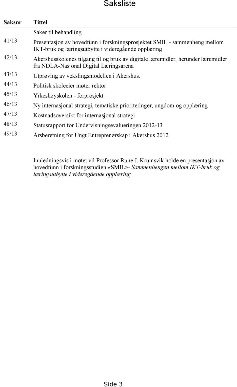 44/13 Politisk skoleeier møter rektor 45/13 Yrkeshøyskolen - forprosjekt 46/13 Ny internasjonal strategi, tematiske prioriteringer, ungdom og opplæring 47/13 Kostnadsoversikt for internasjonal