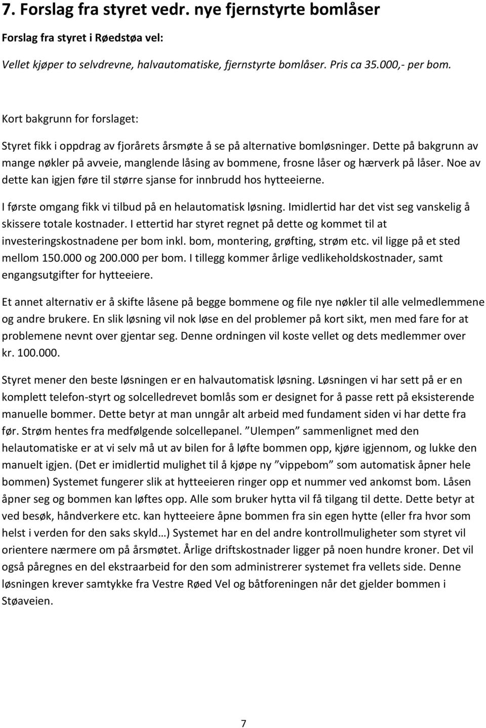 Dette på bakgrunn av mange nøkler på avveie, manglende låsing av bommene, frosne låser og hærverk på låser. Noe av dette kan igjen føre til større sjanse for innbrudd hos hytteeierne.