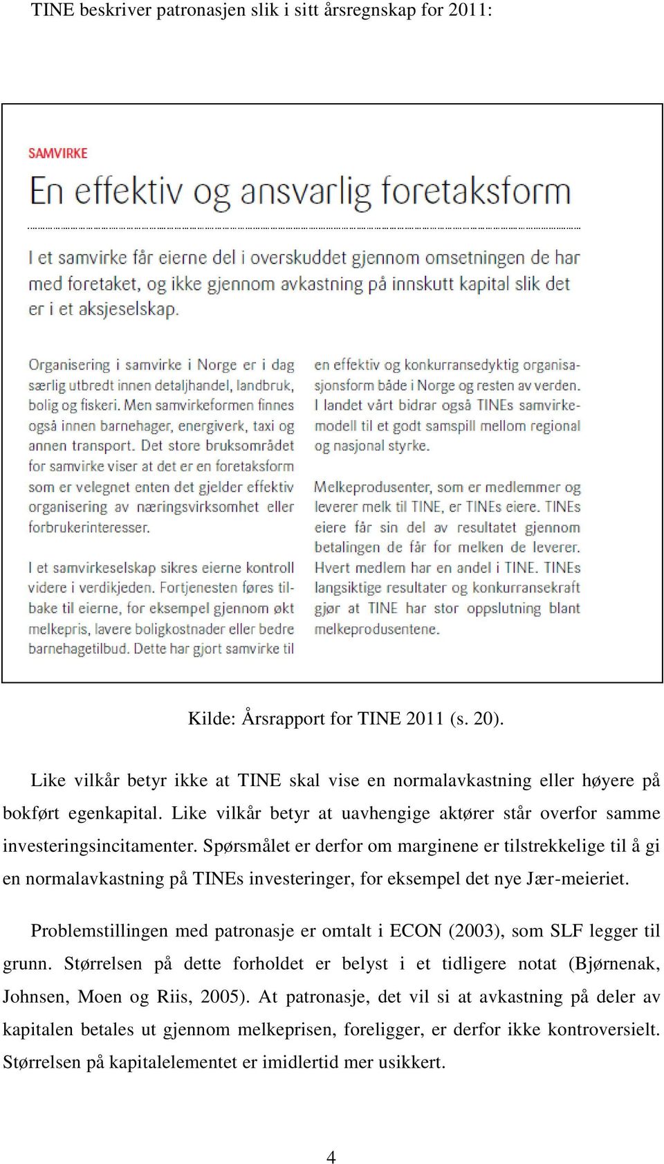 Spørsmålet er derfor om marginene er tilstrekkelige til å gi en normalavkastning på TINEs investeringer, for eksempel det nye Jær-meieriet.