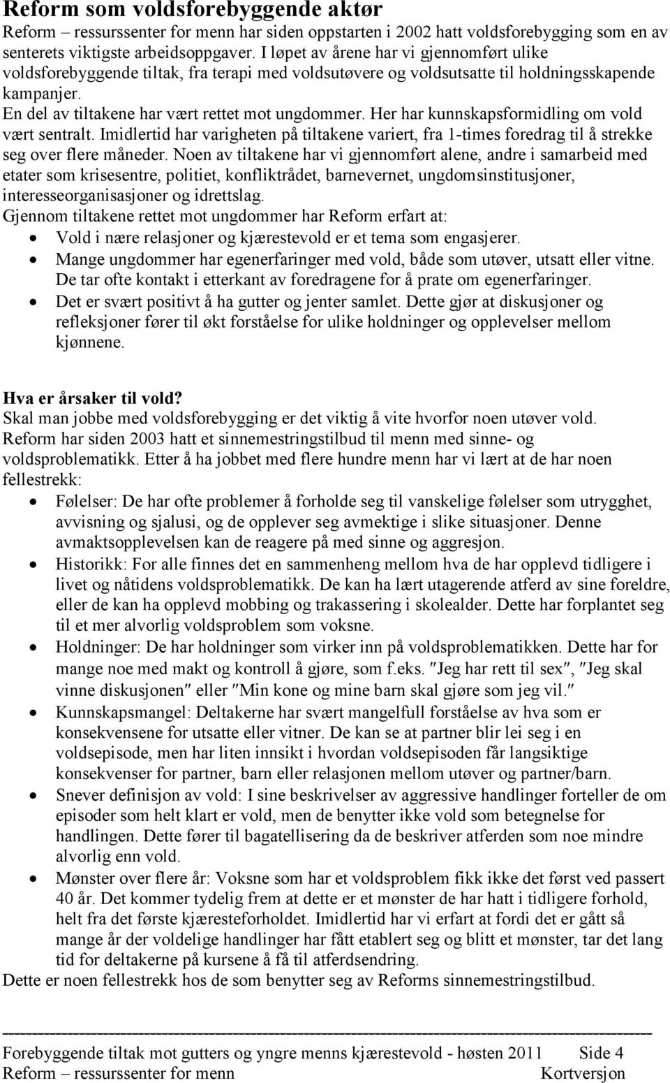 Her har kunnskapsformidling om vold vært sentralt. Imidlertid har varigheten på tiltakene variert, fra 1-times foredrag til å strekke seg over flere måneder.