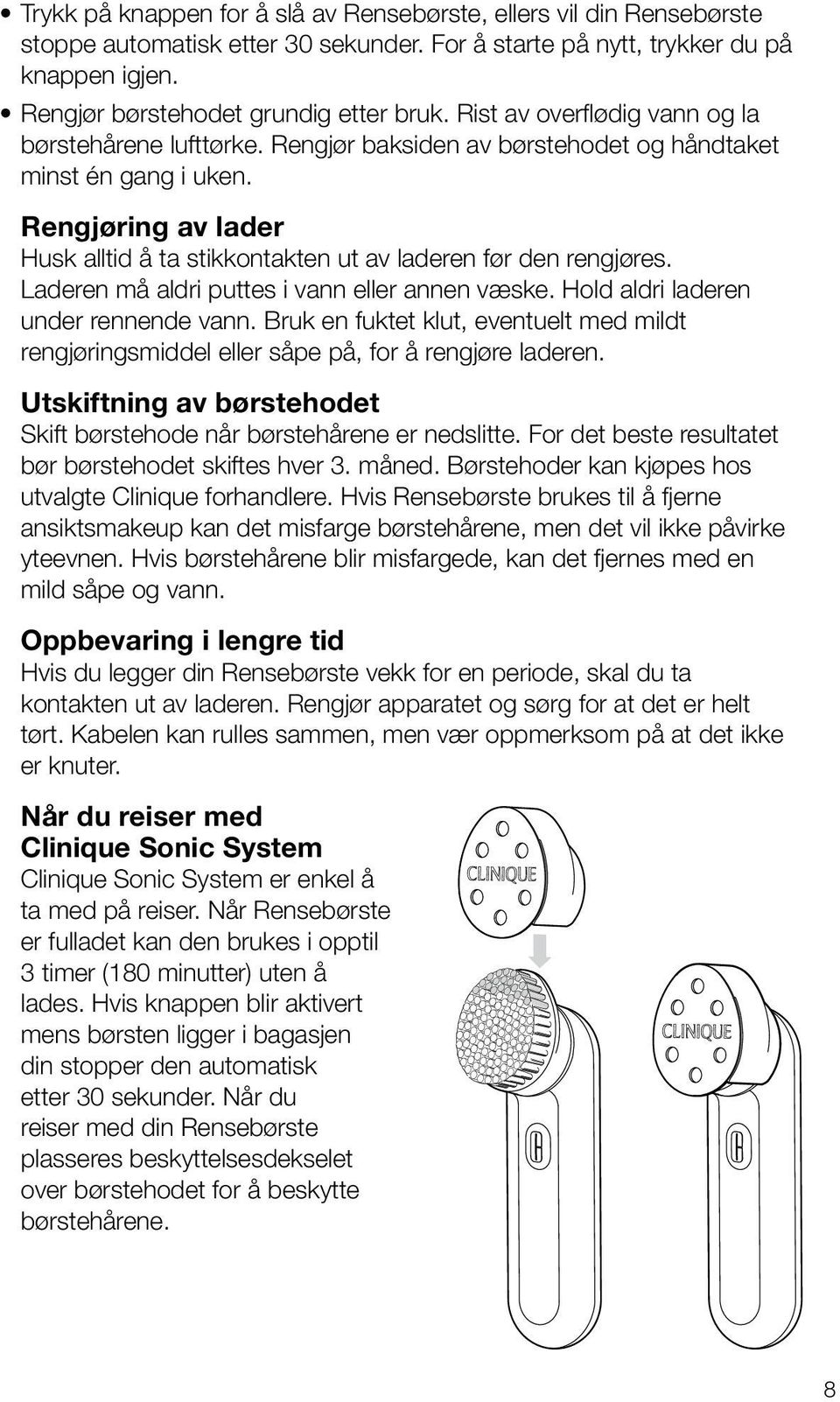 Rengjøring av lader Husk alltid å ta stikkontakten ut av laderen før den rengjøres. Laderen må aldri puttes i vann eller annen væske. Hold aldri laderen under rennende vann.