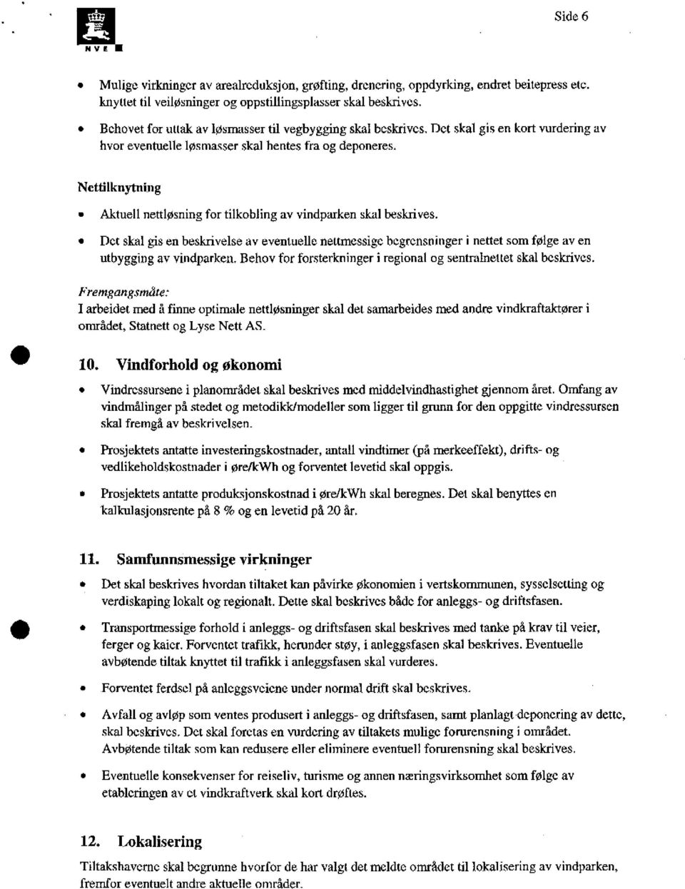 Nettilknytning Aktuell nettløsning for tilkobling av vindparken skal beskrives. Det skal gisen beskrivelse av eventuelle rettmessige begrensninger i nettet som følge av en utbygging av vindparken.