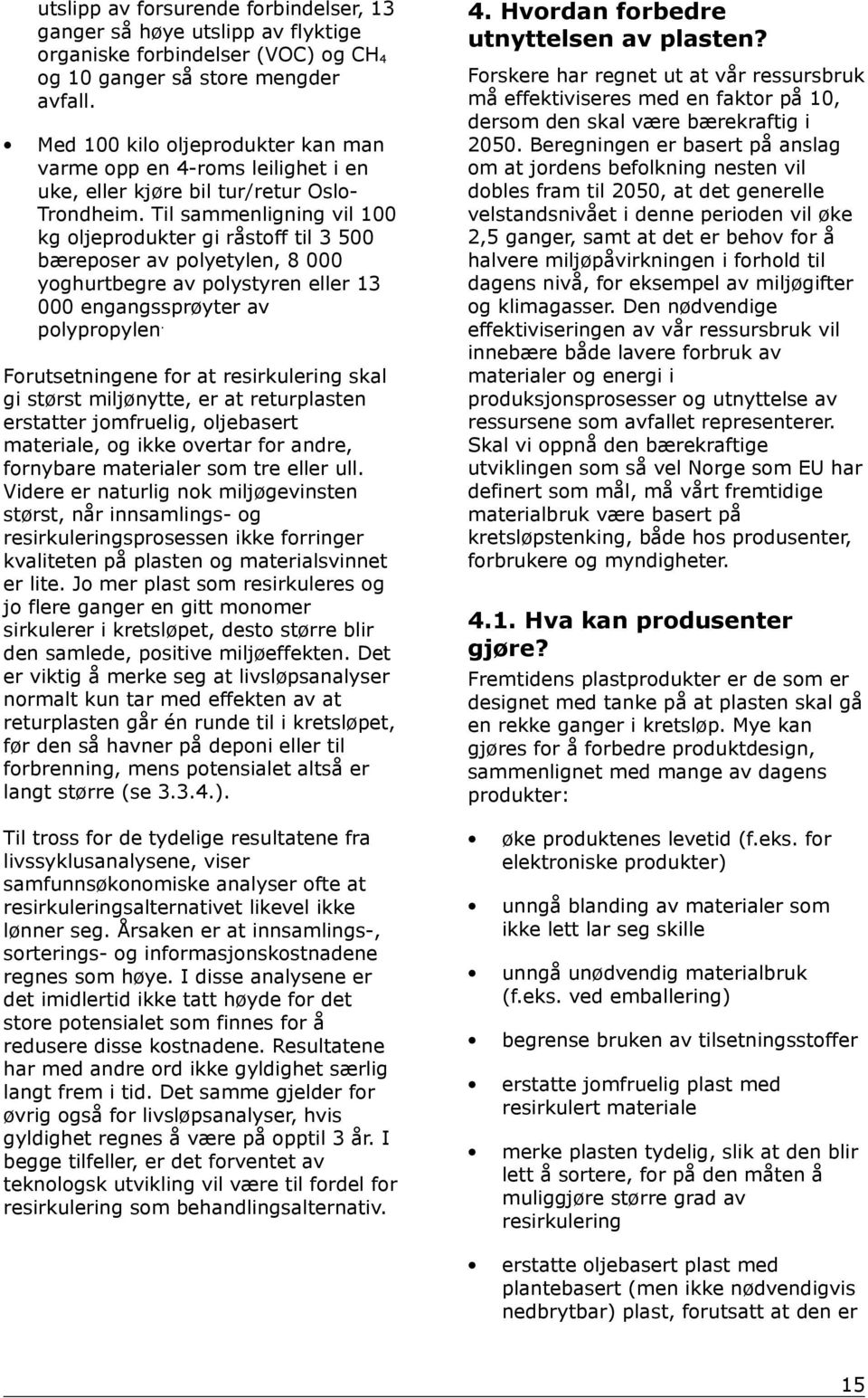 Til sammenligning vil 100 kg oljeprodukter gi råstoff til 3 500 bæreposer av polyetylen, 8 000 yoghurtbegre av polystyren eller 13 000 engangssprøyter av polypropylen.