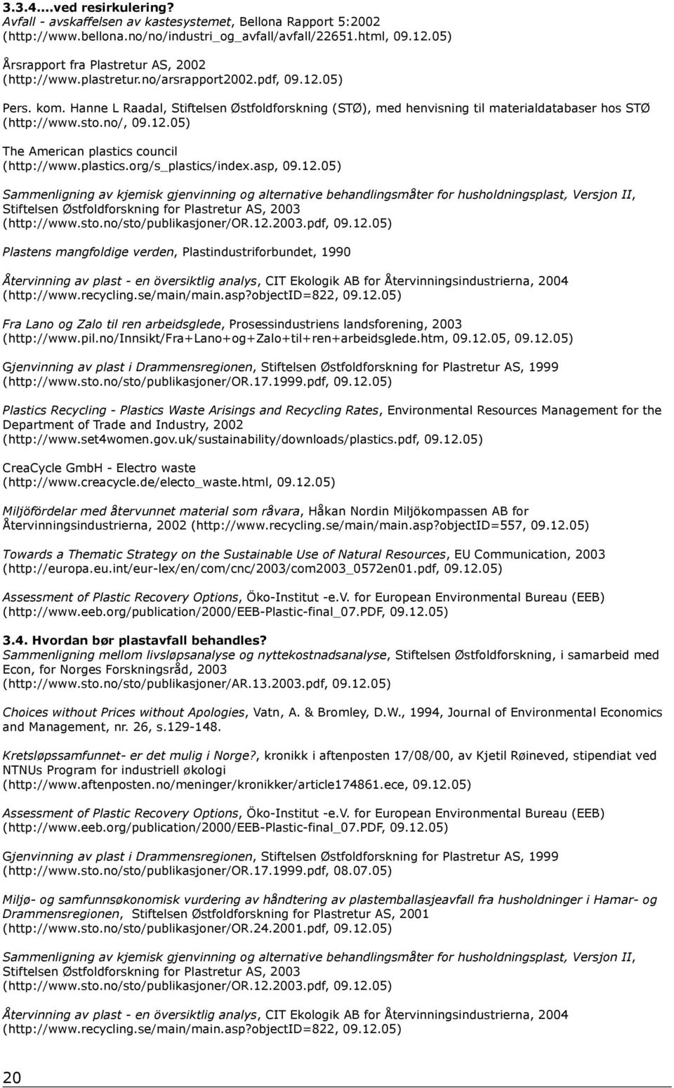 Hanne L Raadal, Stiftelsen Østfoldforskning (STØ), med henvisning til materialdatabaser hos STØ (http://www.sto.no/, 09.12.05) The American plastics council (http://www.plastics.org/s_plastics/index.