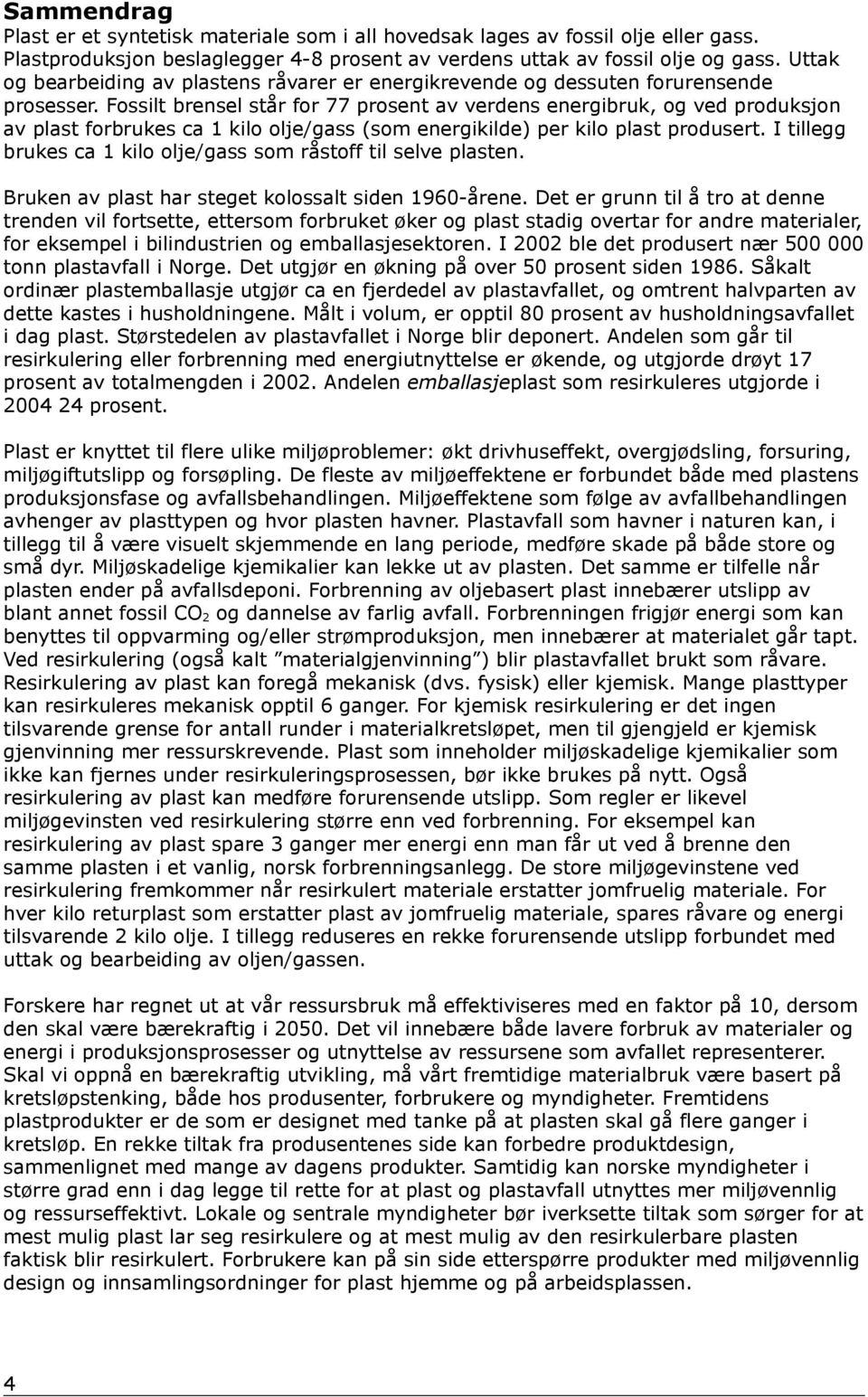 Fossilt brensel står for 77 prosent av verdens energibruk, og ved produksjon av plast forbrukes ca 1 kilo olje/gass (som energikilde) per kilo plast produsert.