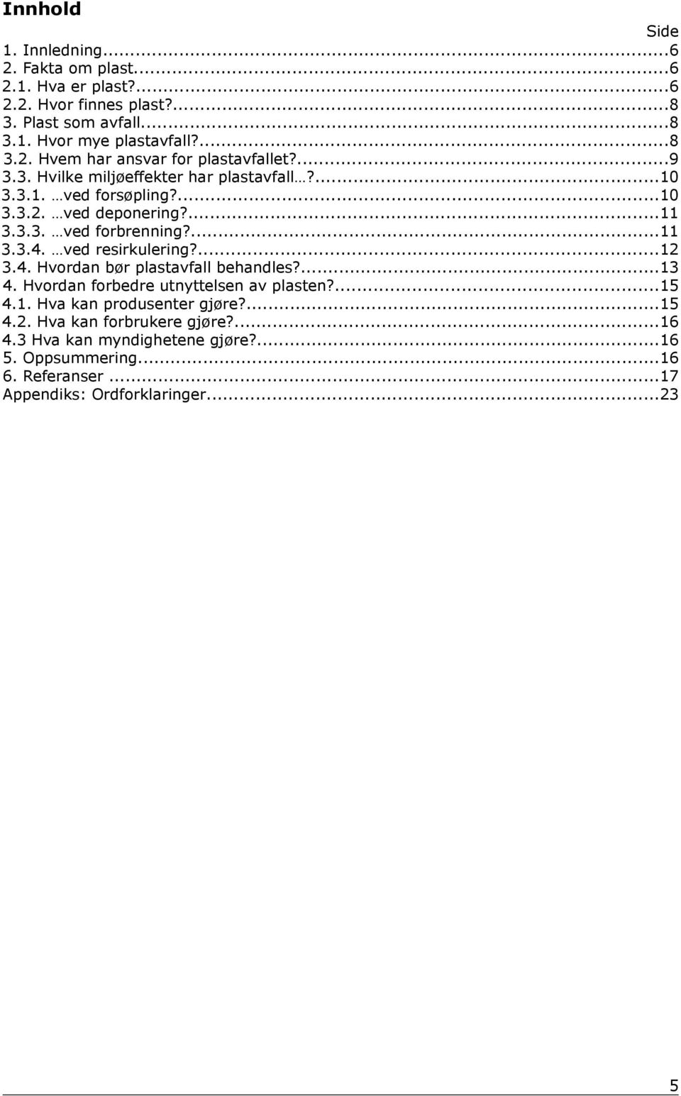 ved resirkulering?...12 3.4. Hvordan bør plastavfall behandles?...13 4. Hvordan forbedre utnyttelsen av plasten?...15 4.1. Hva kan produsenter gjøre?...15 4.2. Hva kan forbrukere gjøre?