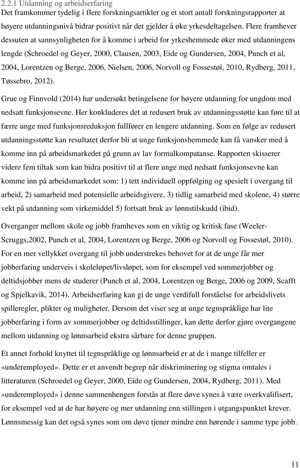 Flere framhever dessuten at sannsynligheten for å komme i arbeid for yrkeshemmede øker med utdanningens lengde (Schroedel og Geyer, 2000, Clausen, 2003, Eide og Gundersen, 2004, Punch et al, 2004,