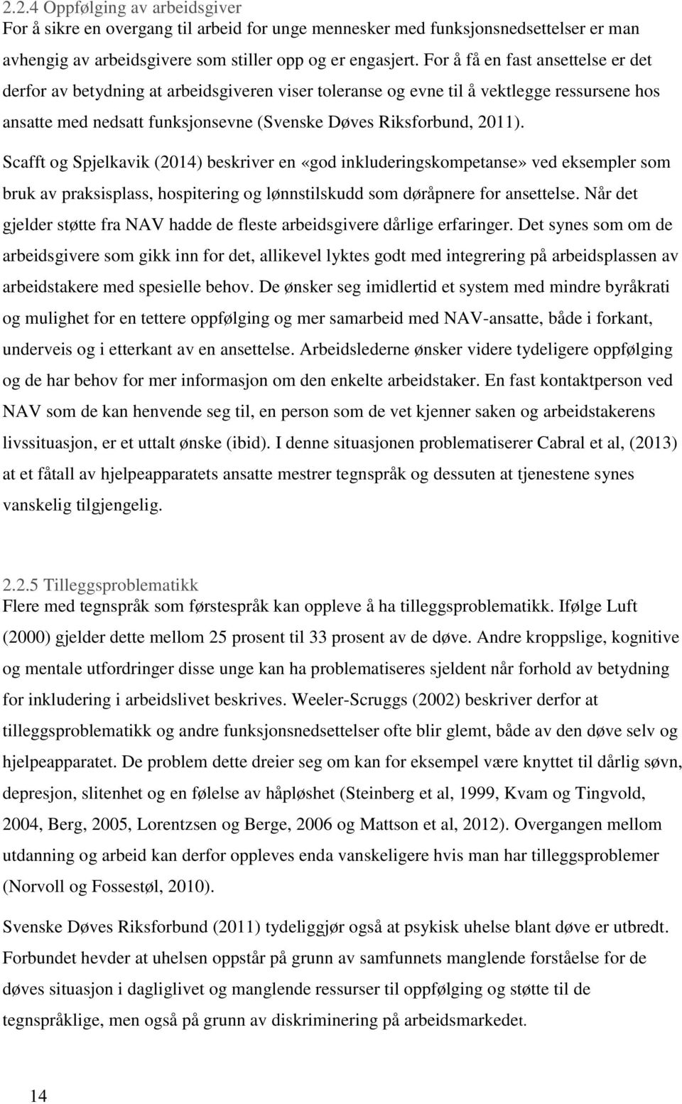 Scafft og Spjelkavik (2014) beskriver en «god inkluderingskompetanse» ved eksempler som bruk av praksisplass, hospitering og lønnstilskudd som døråpnere for ansettelse.