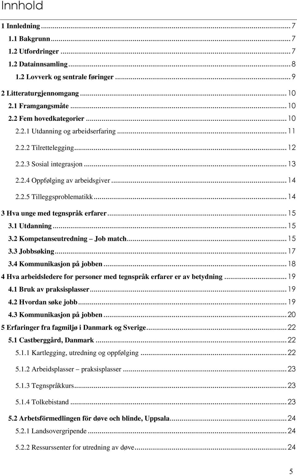 .. 14 3 Hva unge med tegnspråk erfarer... 15 3.1 Utdanning... 15 3.2 Kompetanseutredning Job match... 15 3.3 Jobbsøking... 17 3.4 Kommunikasjon på jobben.