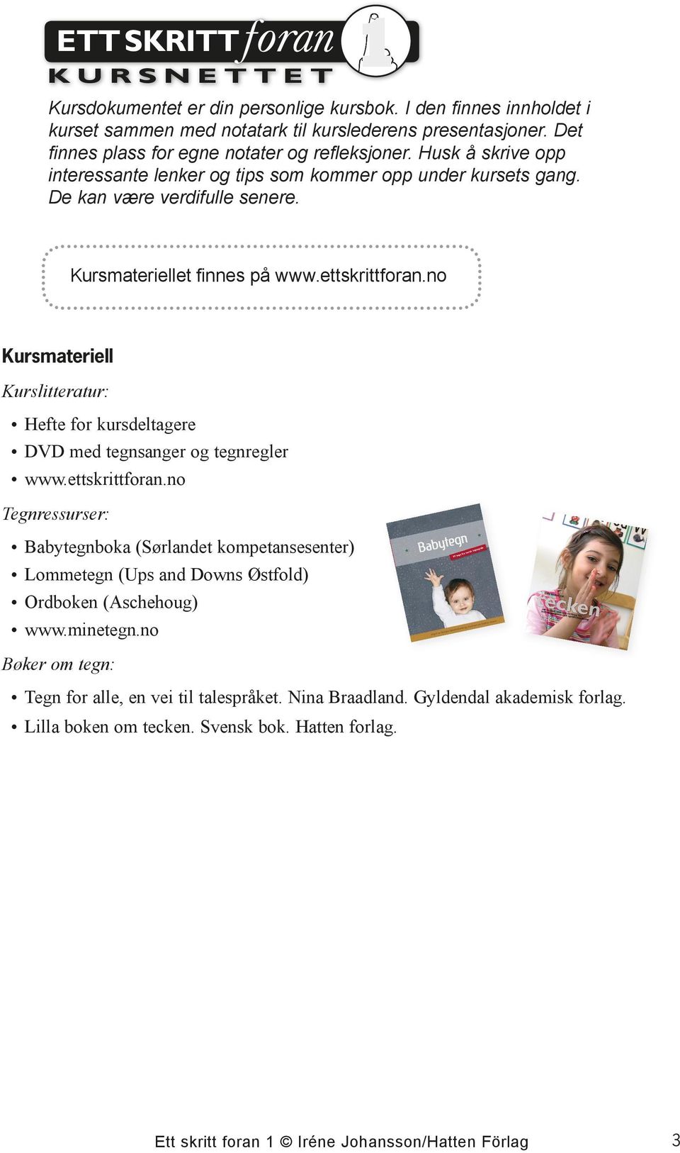 Kursmateriellet finnes på www.ettskrittforan.no Kursmateriell Kurslitteratur: Hefte for kursdeltagere DVD med tegnsanger og tegnregler www.ettskrittforan.no Tegnressurser: Babytegnboka (Sørlandet kompetansesenter) Lommetegn (Ups and Downs Østfold) Ordboken (Aschehoug) www.