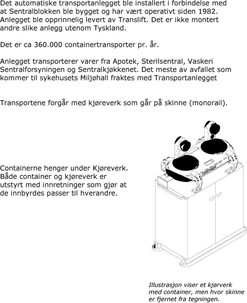 Anlegget transporterer varer fra Apotek, Sterilsentral, Vaskeri Sentralforsyningen og Sentralkjøkkenet.