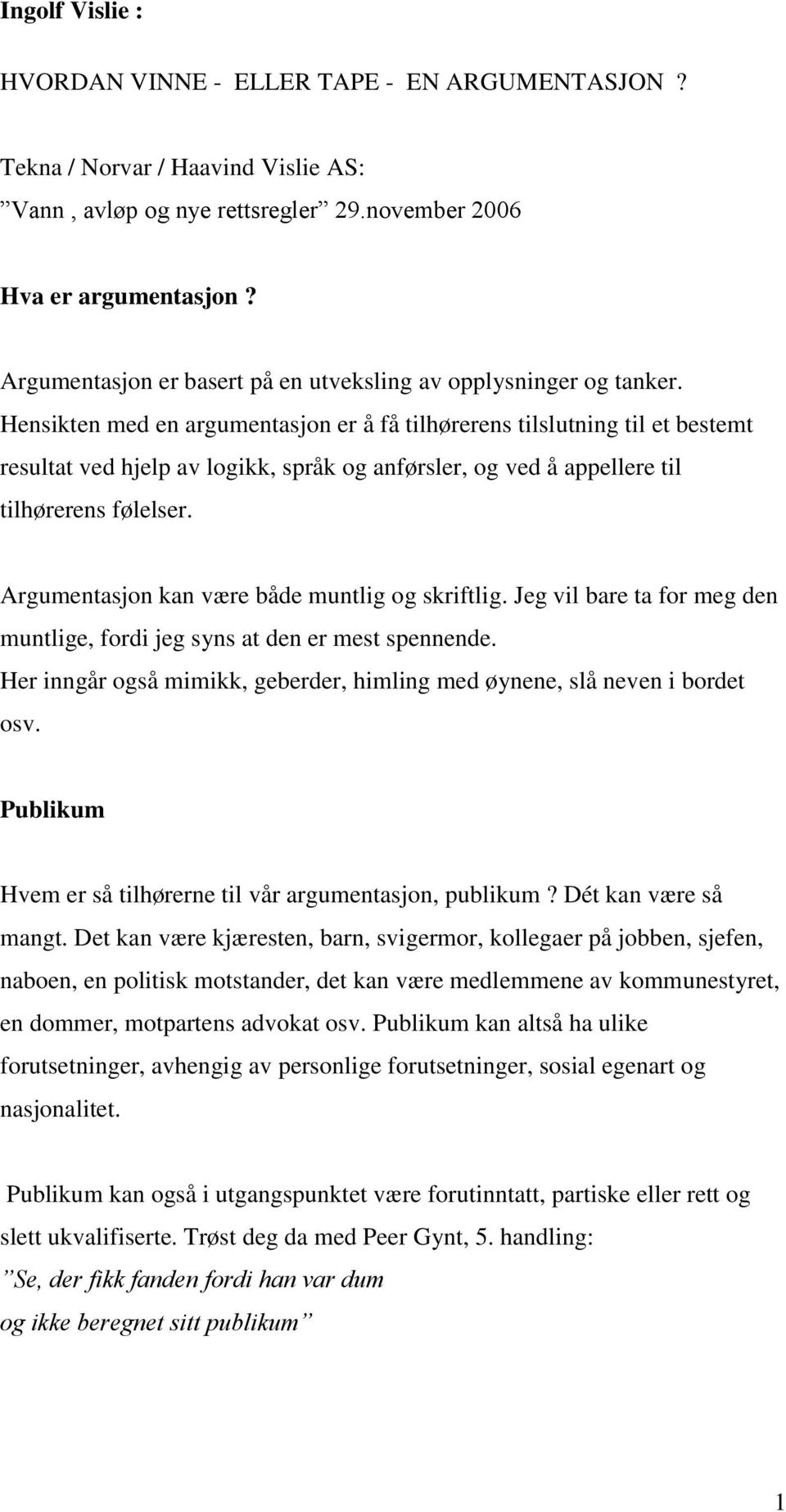 Hensikten med en argumentasjon er å få tilhørerens tilslutning til et bestemt resultat ved hjelp av logikk, språk og anførsler, og ved å appellere til tilhørerens følelser.