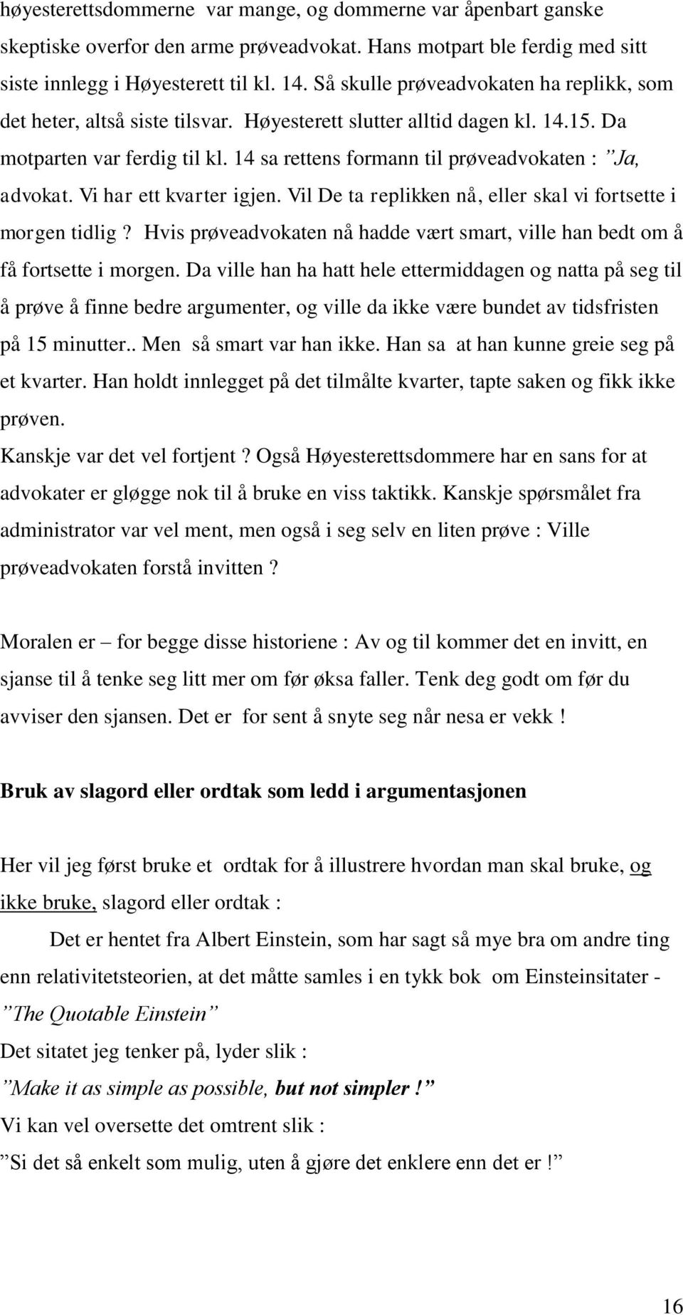 14 sa rettens formann til prøveadvokaten : Ja, advokat. Vi har ett kvarter igjen. Vil De ta replikken nå, eller skal vi fortsette i morgen tidlig?