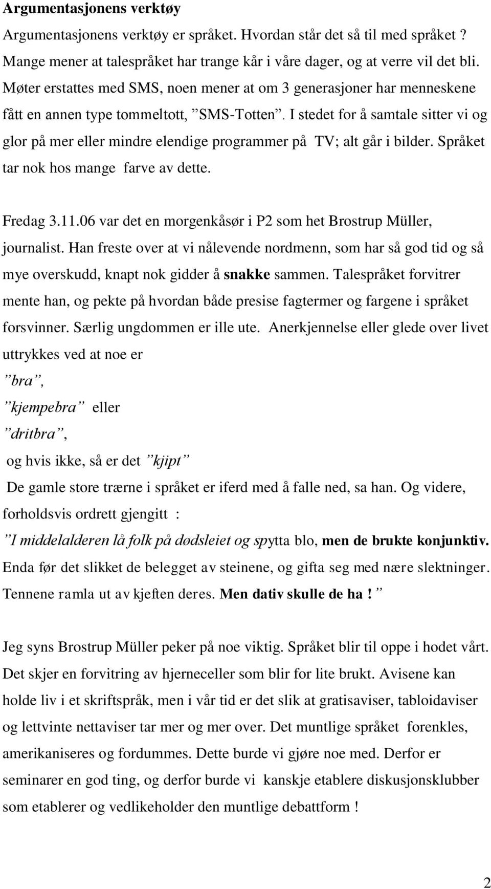 I stedet for å samtale sitter vi og glor på mer eller mindre elendige programmer på TV; alt går i bilder. Språket tar nok hos mange farve av dette. Fredag 3.11.