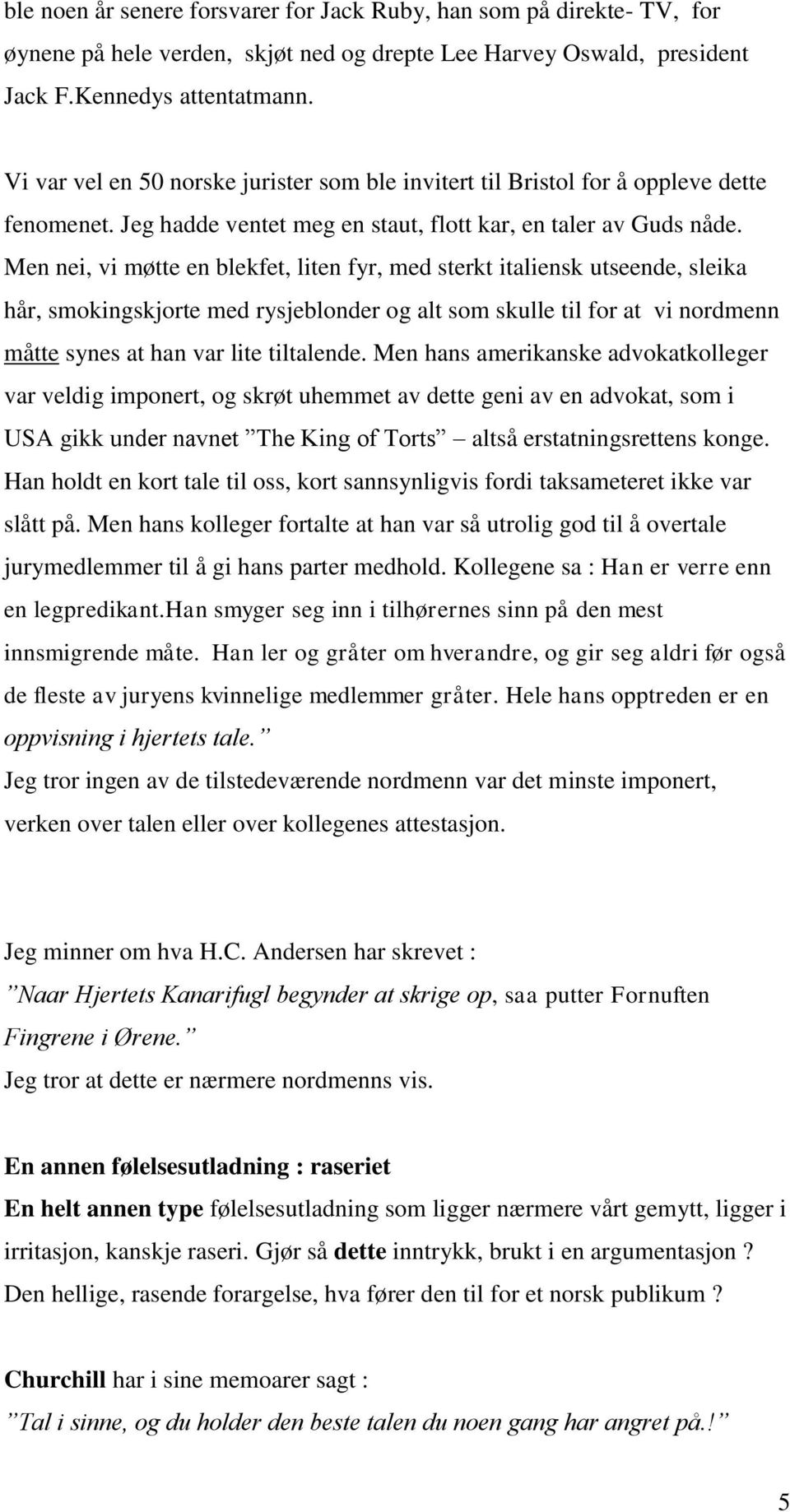 Men nei, vi møtte en blekfet, liten fyr, med sterkt italiensk utseende, sleika hår, smokingskjorte med rysjeblonder og alt som skulle til for at vi nordmenn måtte synes at han var lite tiltalende.