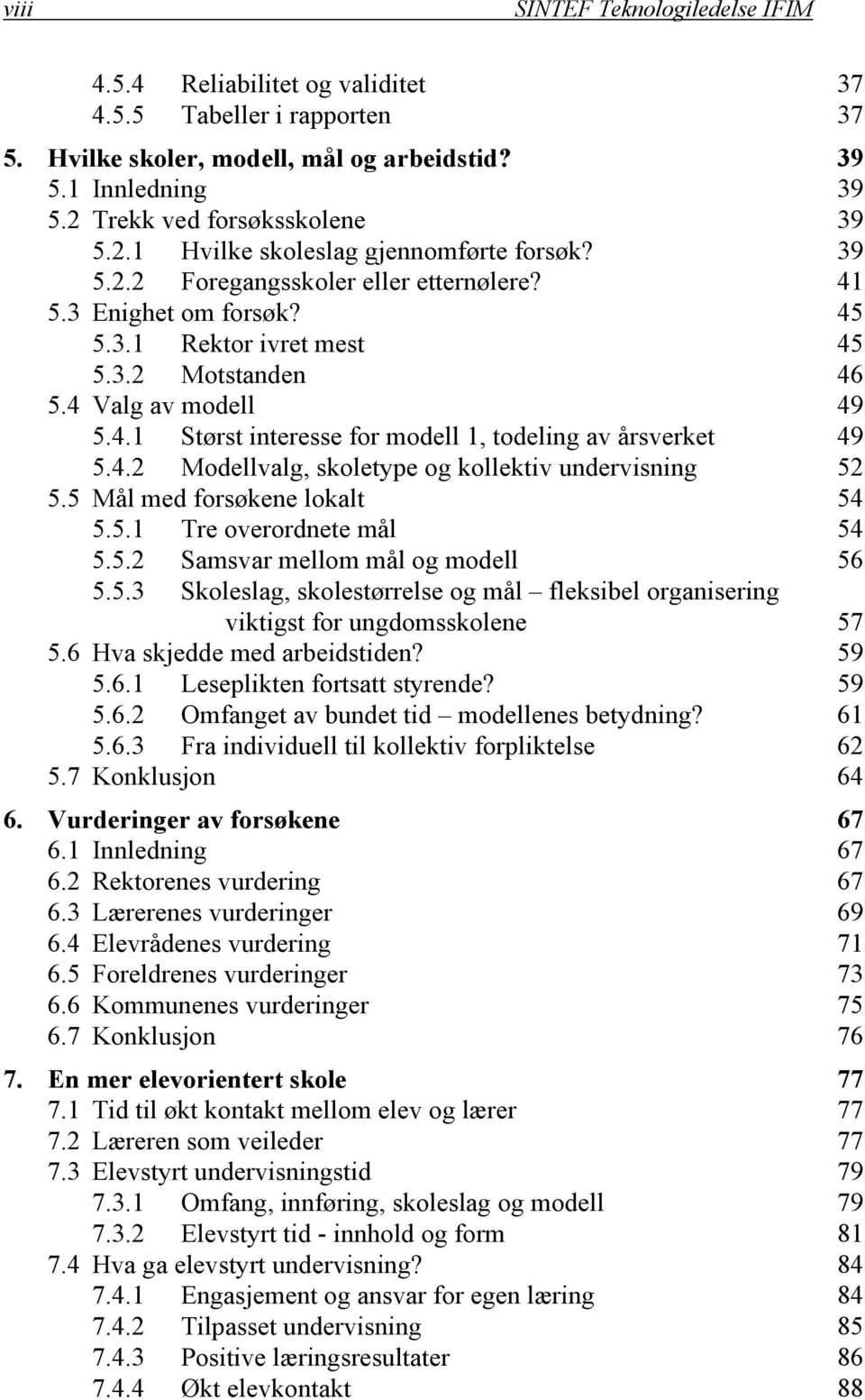 4.2 Modellvalg, skoletype og kollektiv undervisning 52 5.5 Mål med forsøkene lokalt 54 5.5.1 Tre overordnete mål 54 5.5.2 Samsvar mellom mål og modell 56 5.5.3 Skoleslag, skolestørrelse og mål fleksibel organisering viktigst for ungdomsskolene 57 5.