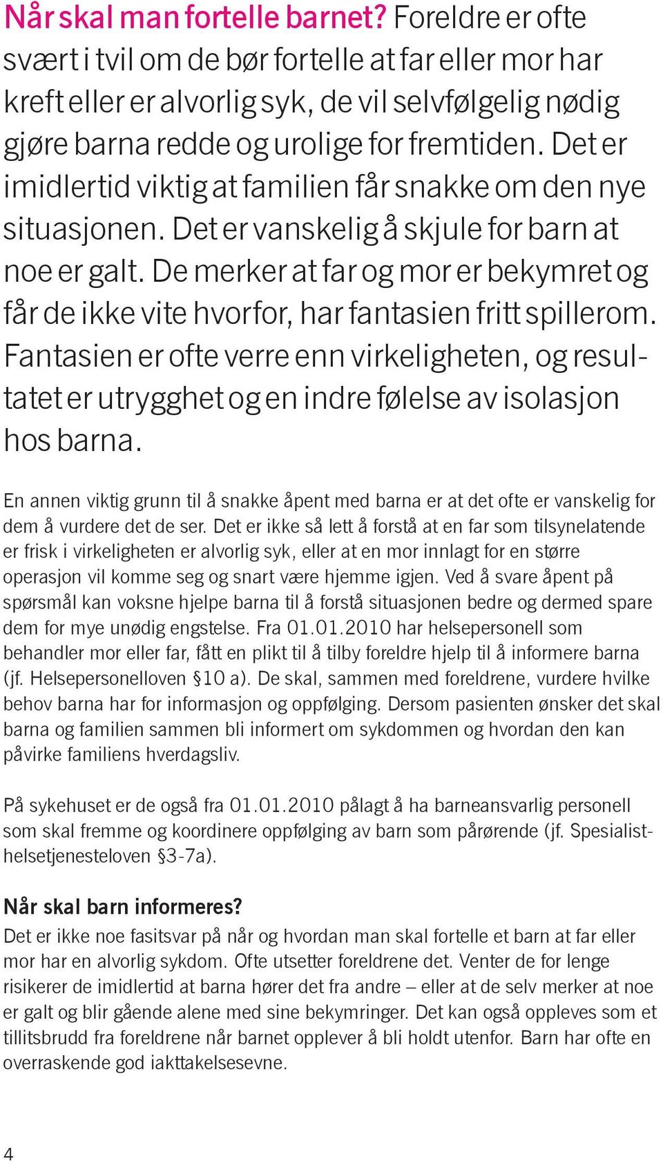 De merker at far og mor er bekymret og får de ikke vite hvorfor, har fantasien fritt spillerom.