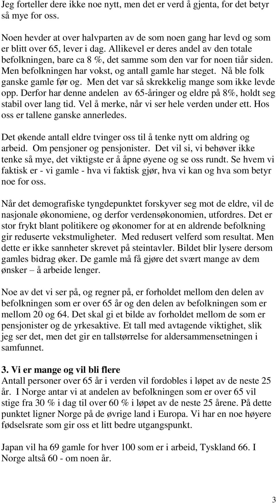 Men det var så skrekkelig mange som ikke levde opp. Derfor har denne andelen av 65-åringer og eldre på 8%, holdt seg stabil over lang tid. Vel å merke, når vi ser hele verden under ett.