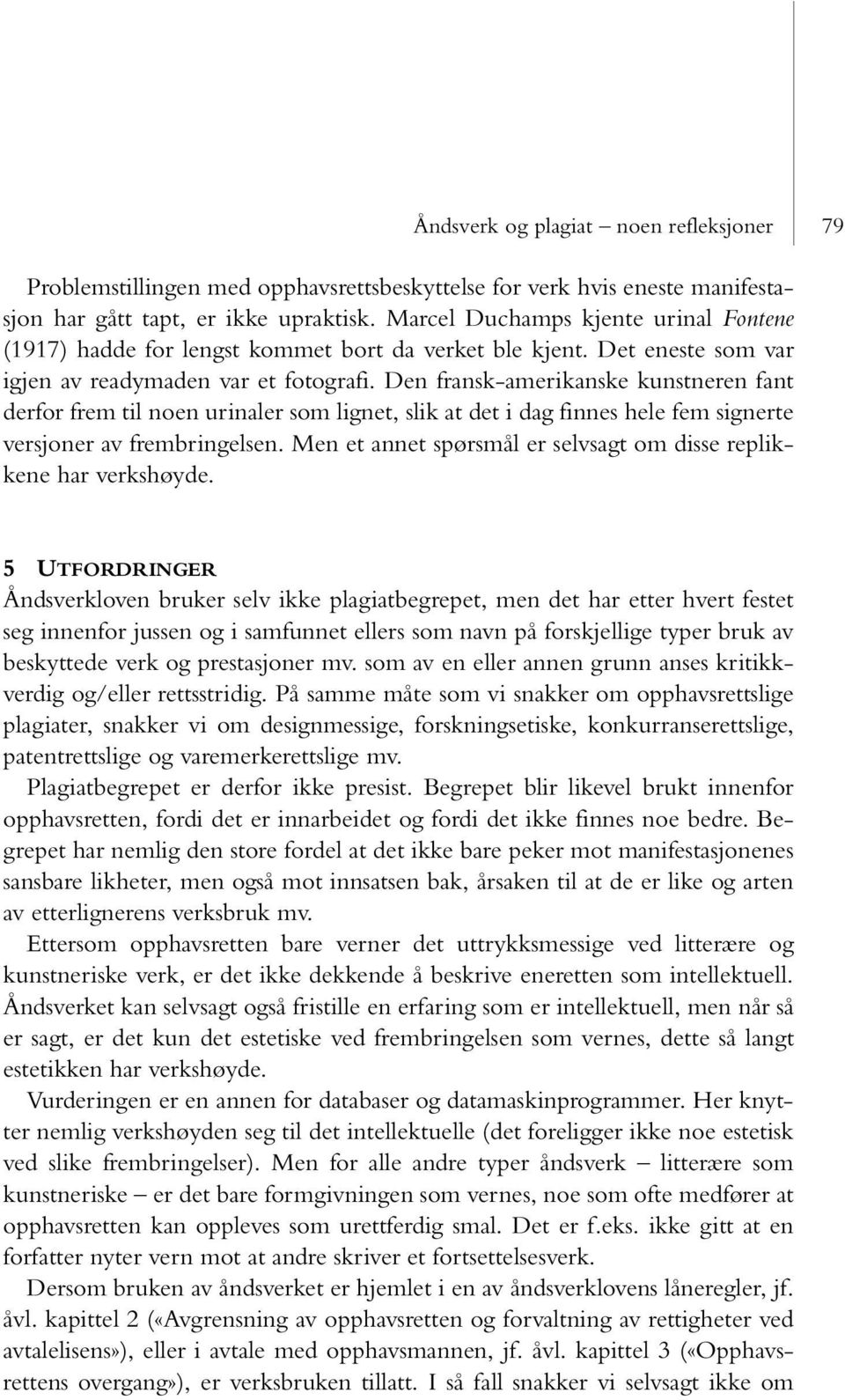 Den fransk-amerikanske kunstneren fant derfor frem til noen urinaler som lignet, slik at det i dag finnes hele fem signerte versjoner av frembringelsen.