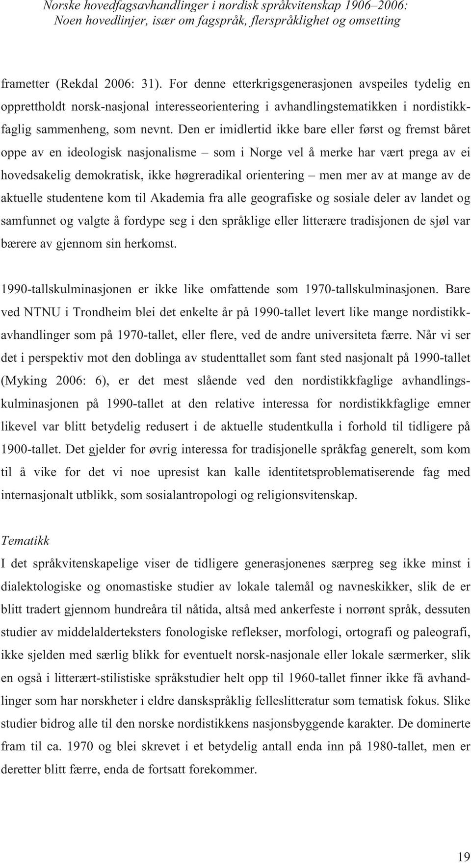 Den er imidlertid ikke bare eller først og fremst båret oppe av en ideologisk nasjonalisme som i Norge vel å merke har vært prega av ei hovedsakelig demokratisk, ikke høgreradikal orientering men mer