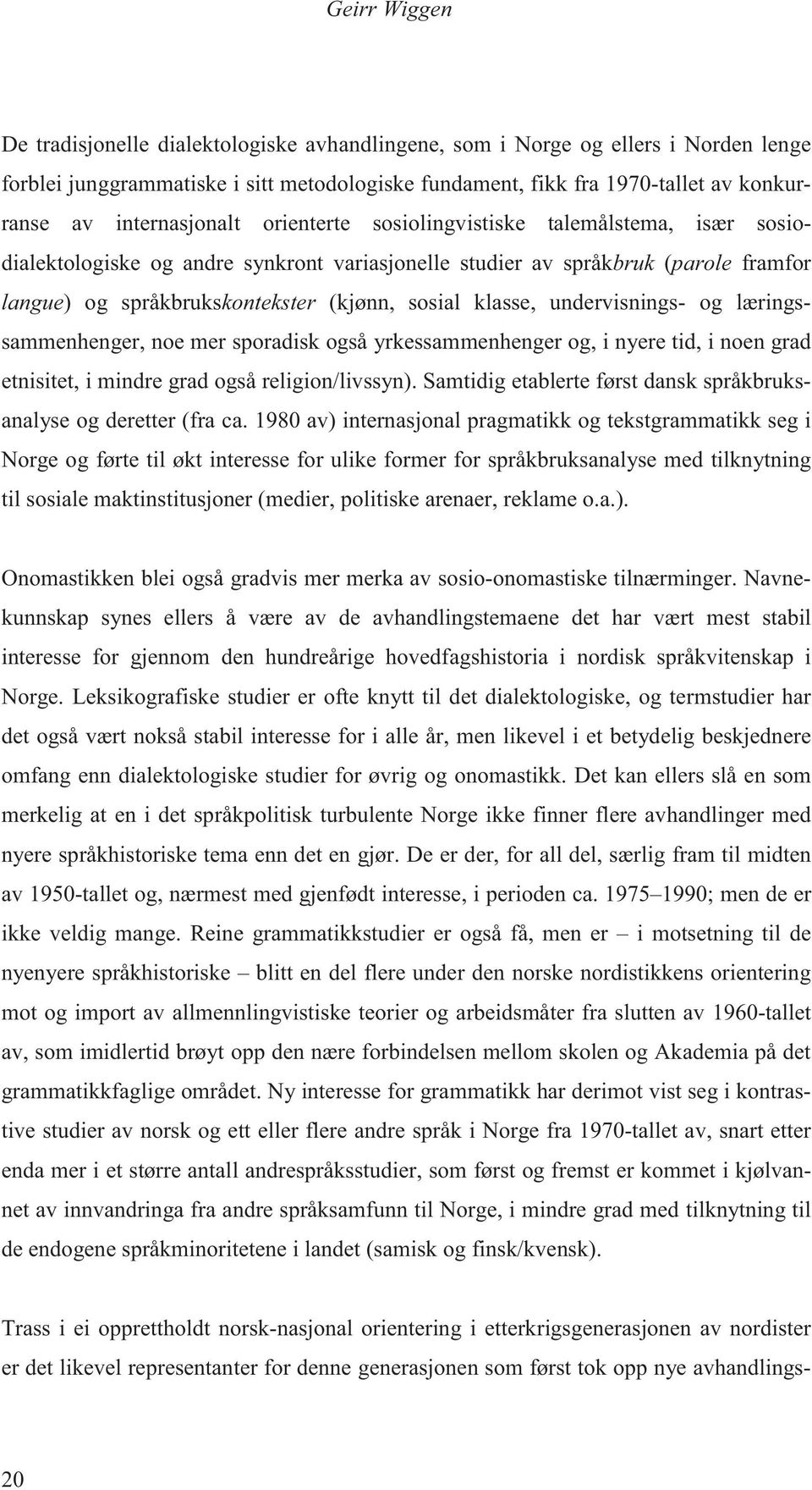 klasse, undervisnings- og læringssammenhenger, noe mer sporadisk også yrkessammenhenger og, i nyere tid, i noen grad etnisitet, i mindre grad også religion/livssyn).