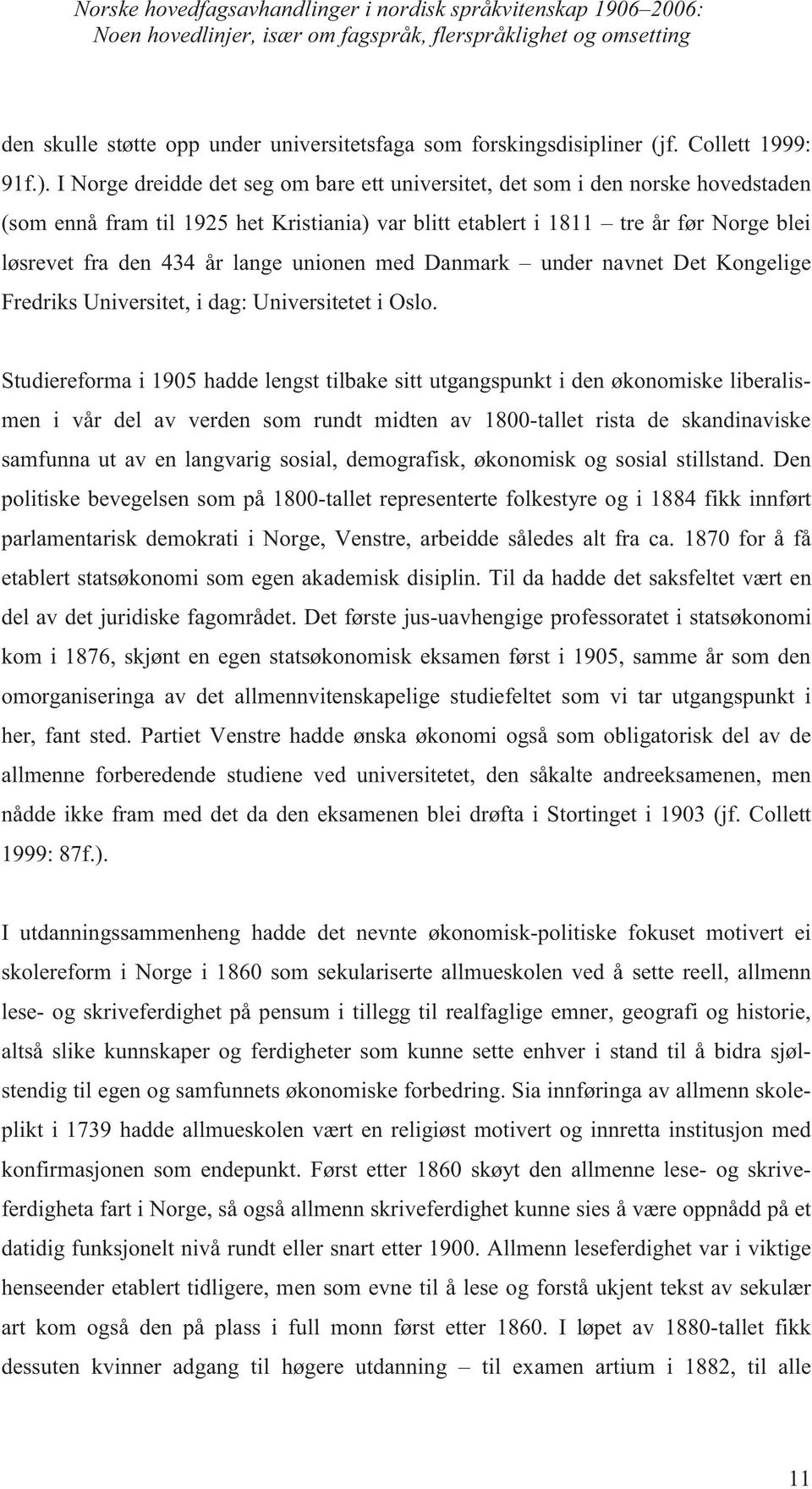 I Norge dreidde det seg om bare ett universitet, det som i den norske hovedstaden (som ennå fram til 1925 het Kristiania) var blitt etablert i 1811 tre år før Norge blei løsrevet fra den 434 år lange