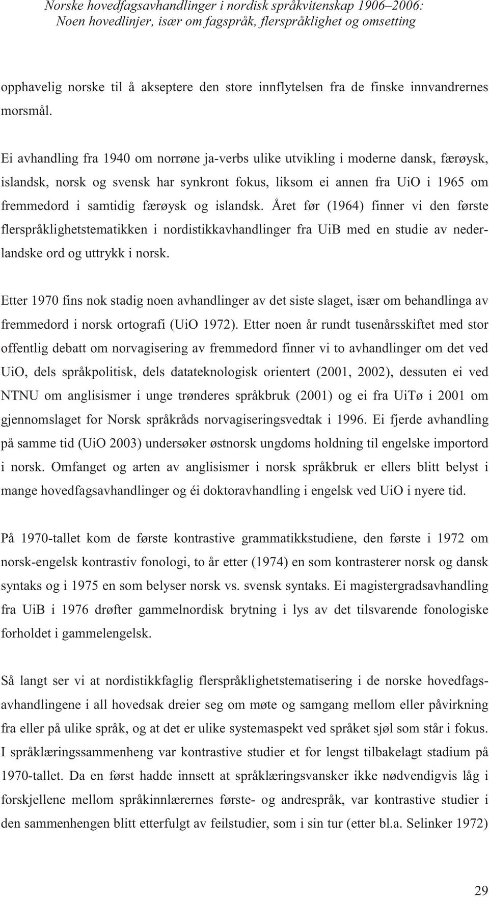 Ei avhandling fra 1940 om norrøne ja-verbs ulike utvikling i moderne dansk, færøysk, islandsk, norsk og svensk har synkront fokus, liksom ei annen fra UiO i 1965 om fremmedord i samtidig færøysk og