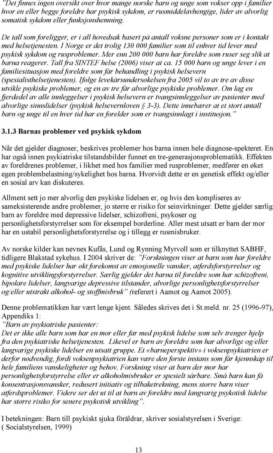 I Norge er det trolig 130 000 familier som til enhver tid lever med psykisk sykdom og rusproblemer. Mer enn 200 000 barn har foreldre som ruser seg slik at barna reagerer.