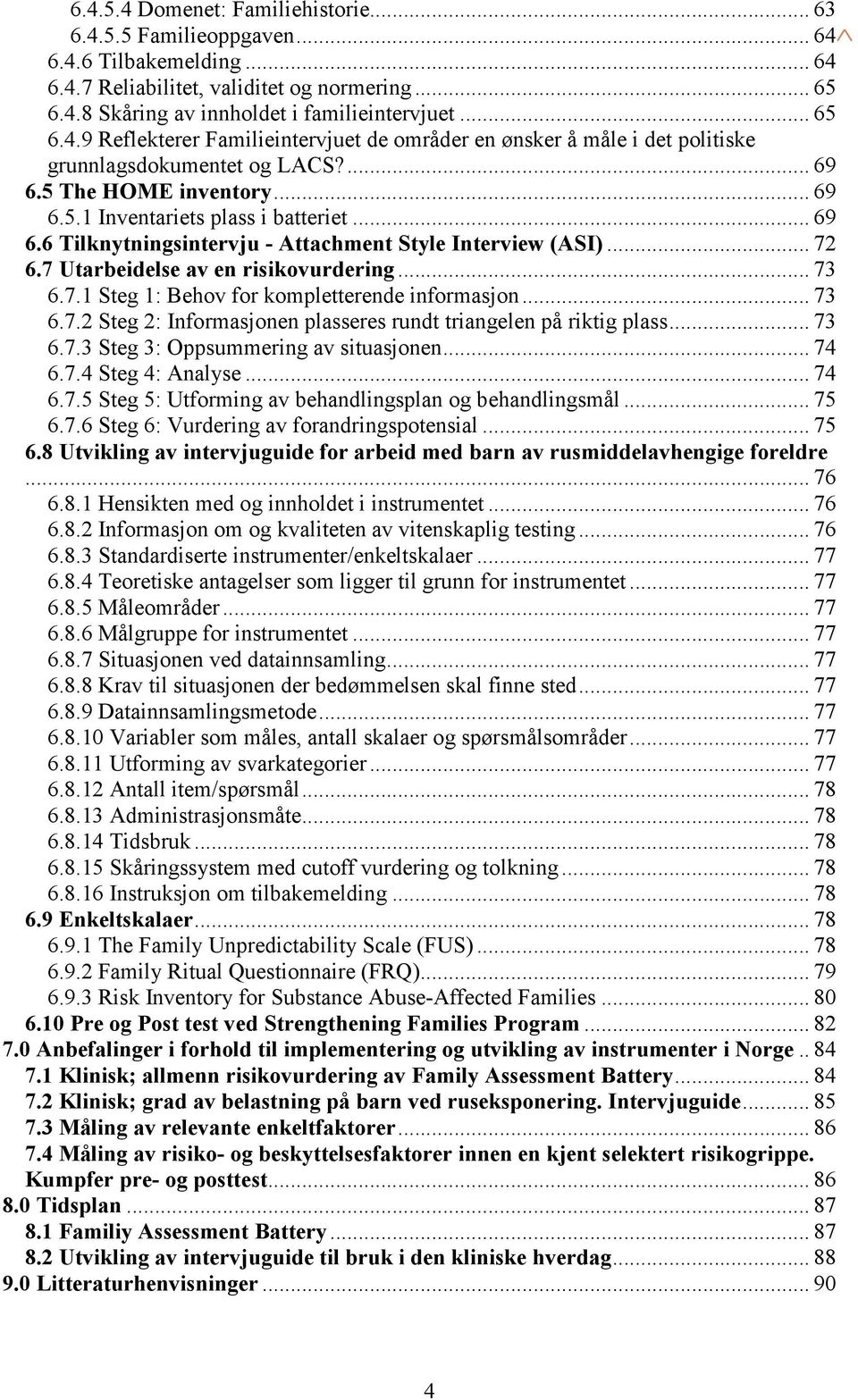 .. 73 6.7.2 Steg 2: Informasjonen plasseres rundt triangelen på riktig plass... 73 6.7.3 Steg 3: Oppsummering av situasjonen... 74 6.7.4 Steg 4: Analyse... 74 6.7.5 Steg 5: Utforming av behandlingsplan og behandlingsmål.