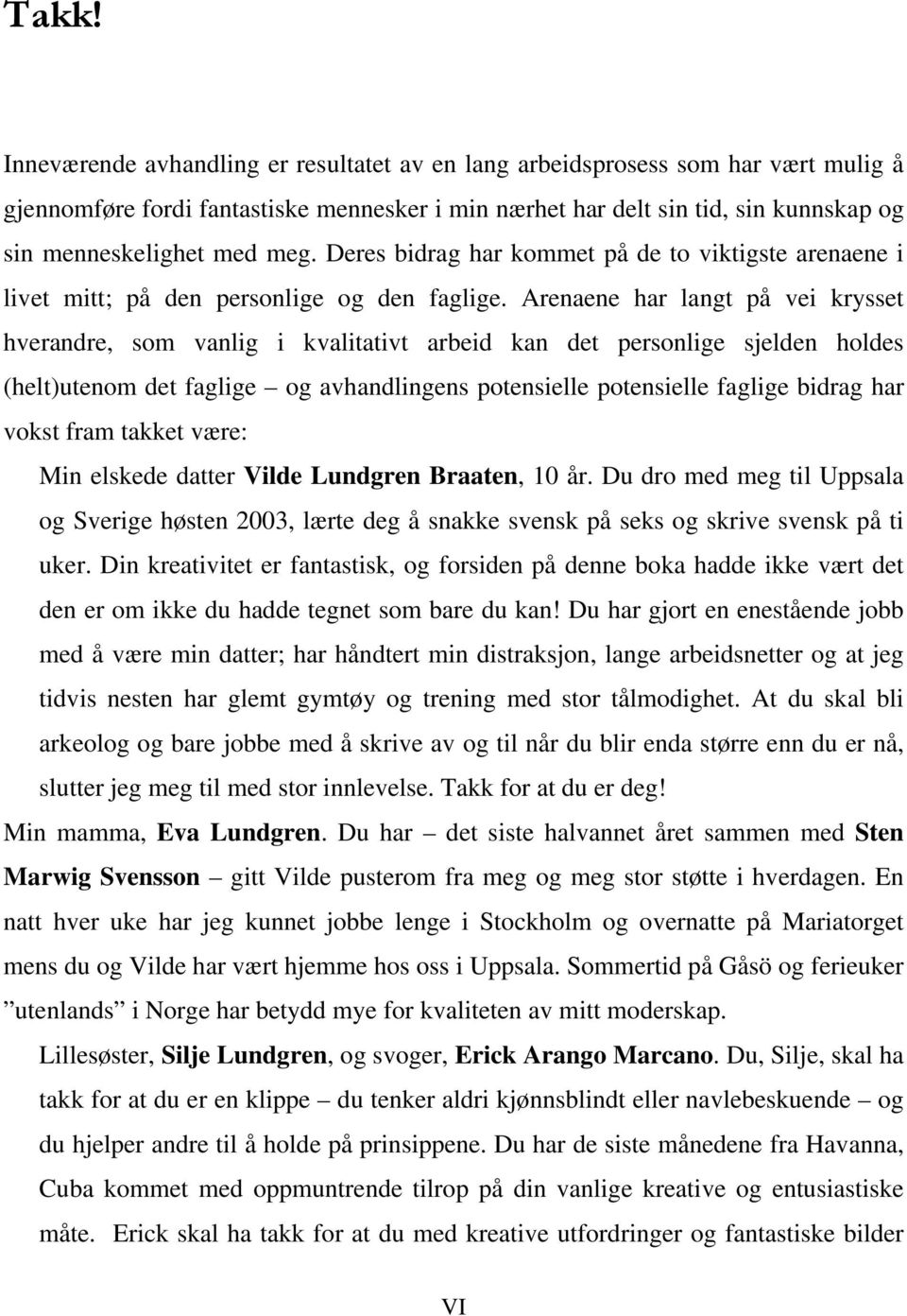 Arenaene har langt på vei krysset hverandre, som vanlig i kvalitativt arbeid kan det personlige sjelden holdes (helt)utenom det faglige og avhandlingens potensielle potensielle faglige bidrag har