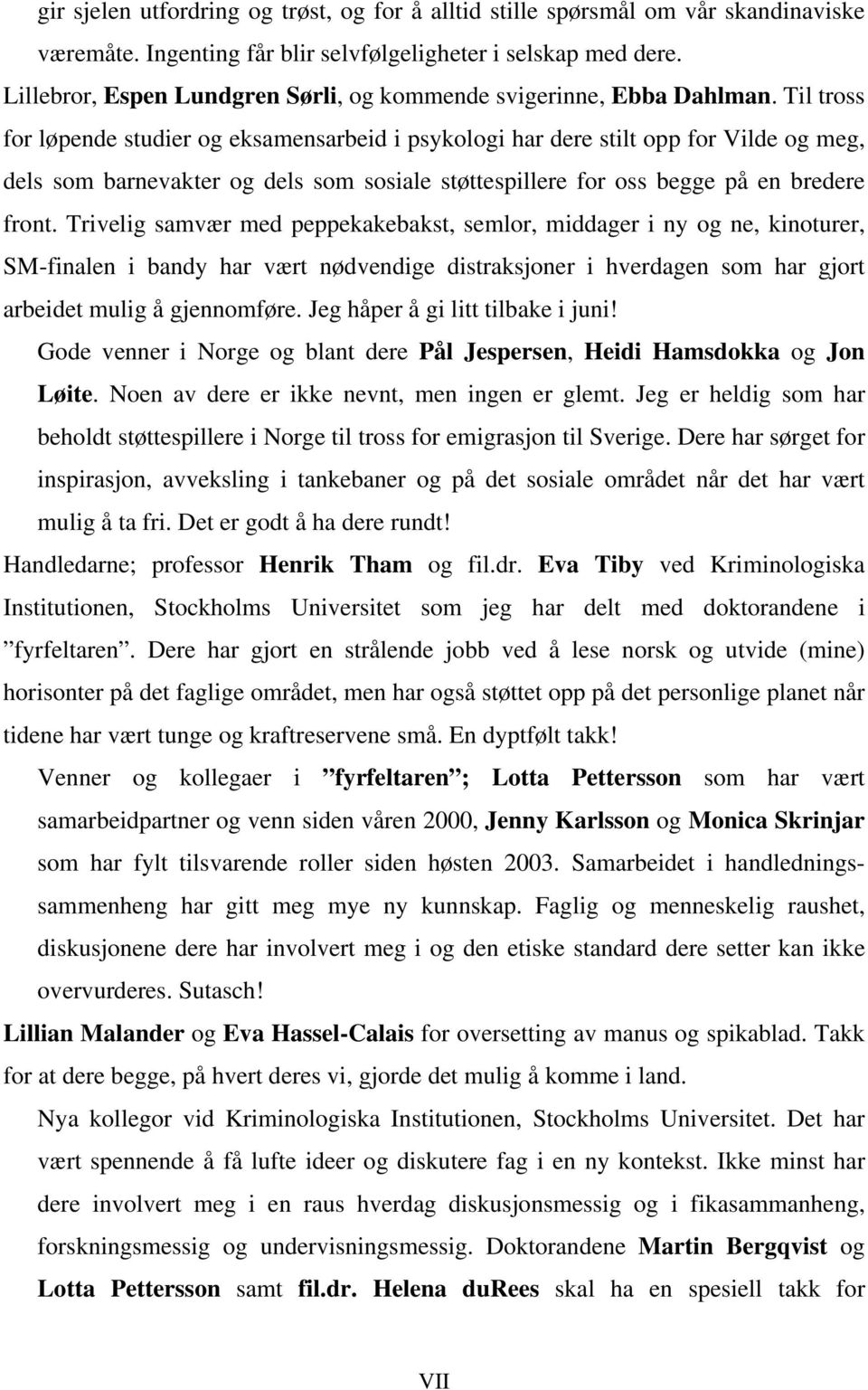 Til tross for løpende studier og eksamensarbeid i psykologi har dere stilt opp for Vilde og meg, dels som barnevakter og dels som sosiale støttespillere for oss begge på en bredere front.