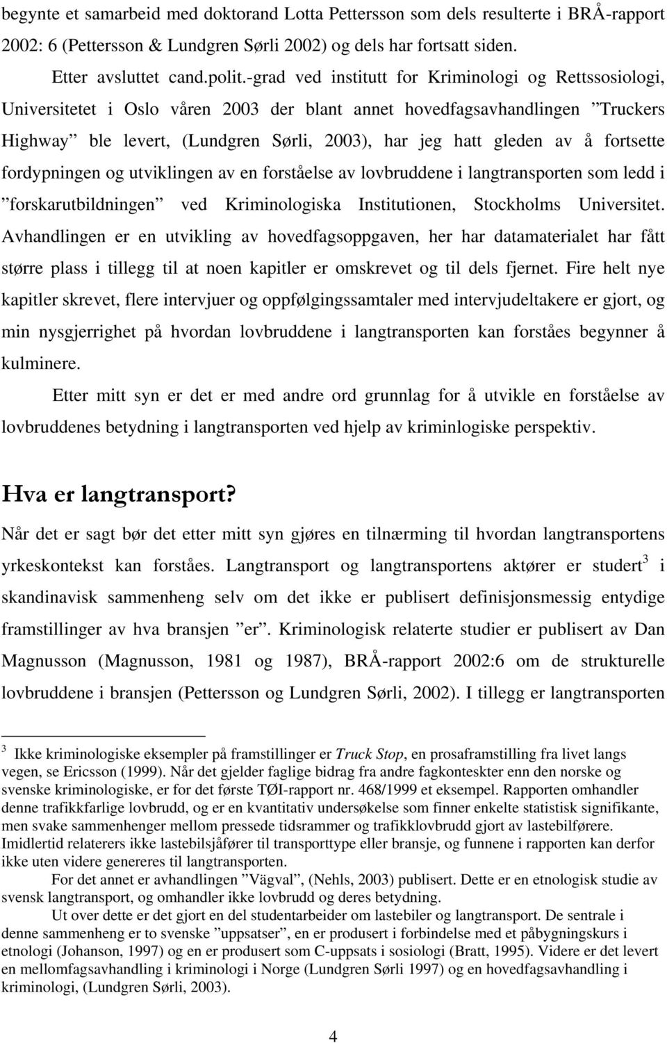 av å fortsette fordypningen og utviklingen av en forståelse av lovbruddene i langtransporten som ledd i forskarutbildningen ved Kriminologiska Institutionen, Stockholms Universitet.