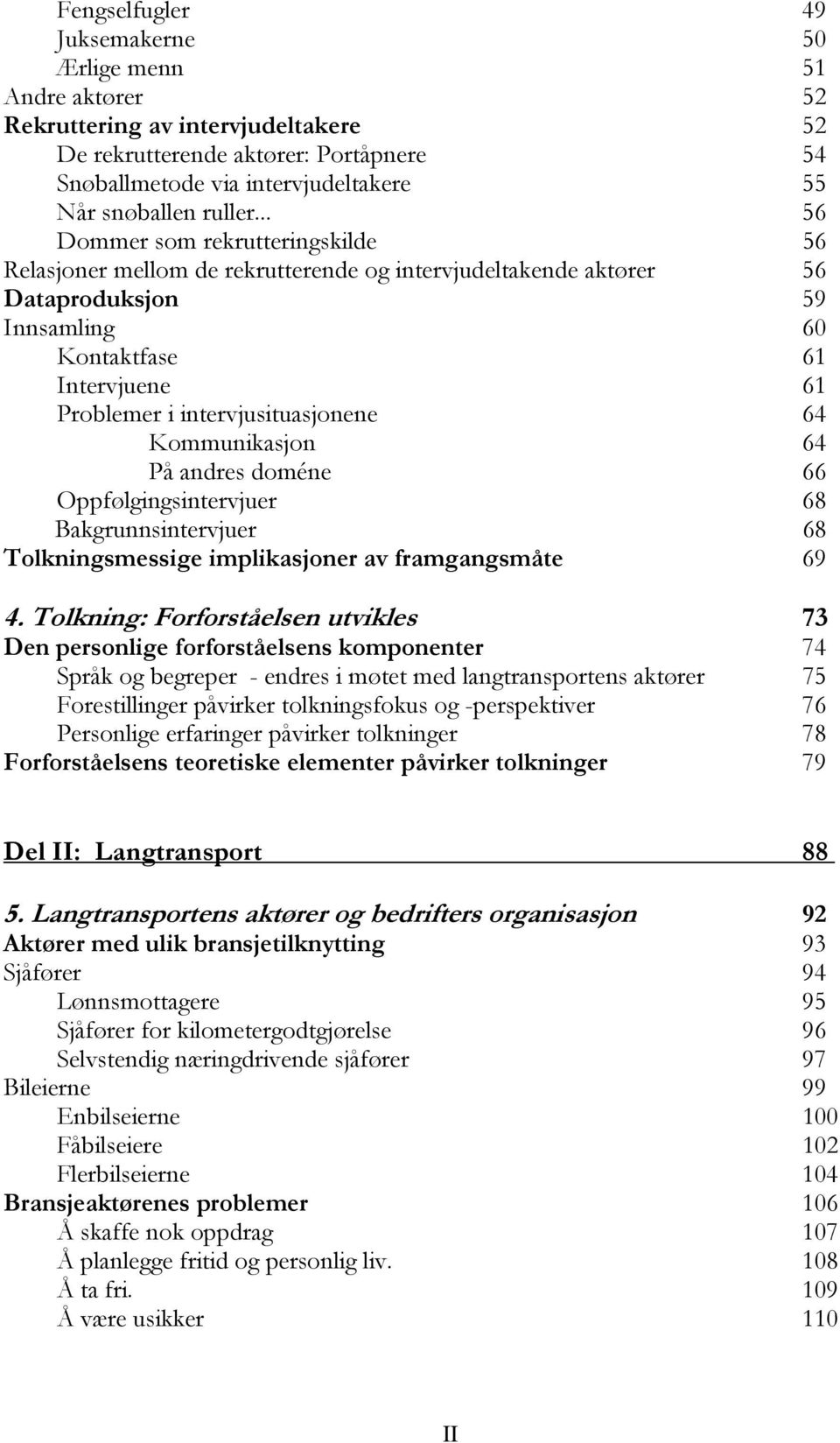 .. 56 Dommer som rekrutteringskilde 56 Relasjoner mellom de rekrutterende og intervjudeltakende aktører 56 Dataproduksjon 59 Innsamling 60 Kontaktfase 61 Intervjuene 61 Problemer i