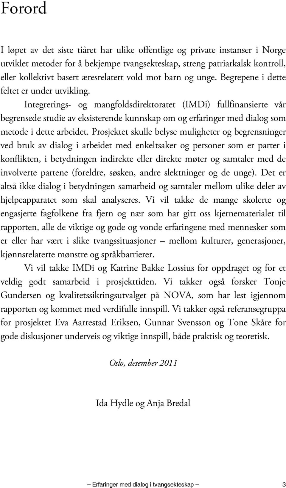 Integrerings- og mangfoldsdirektoratet (IMDi) fullfinansierte vår begrensede studie av eksisterende kunnskap om og erfaringer med dialog som metode i dette arbeidet.