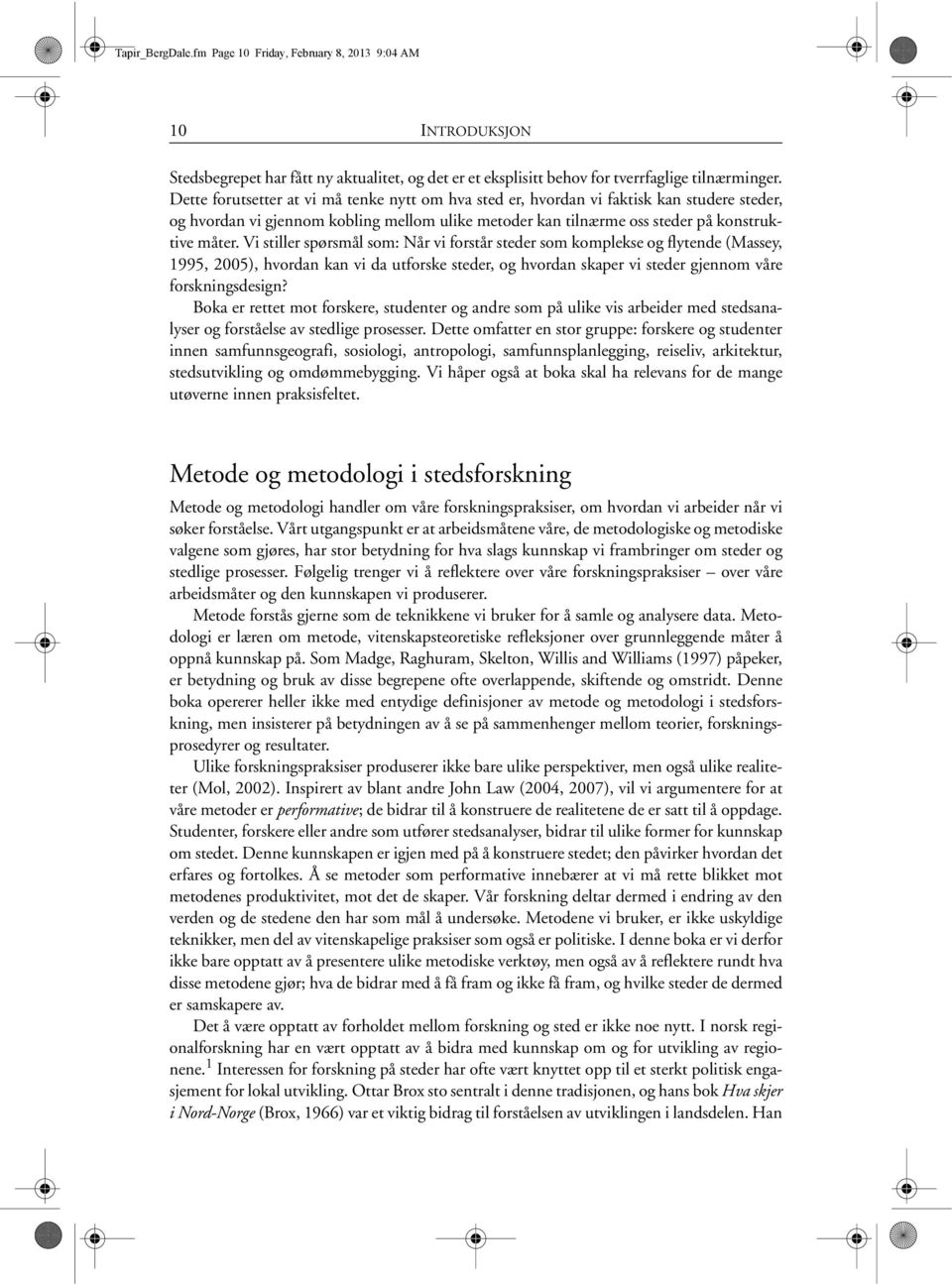 Vi stiller spørsmål som: Når vi forstår steder som komplekse og flytende (Massey, 1995, 2005), hvordan kan vi da utforske steder, og hvordan skaper vi steder gjennom våre forskningsdesign?