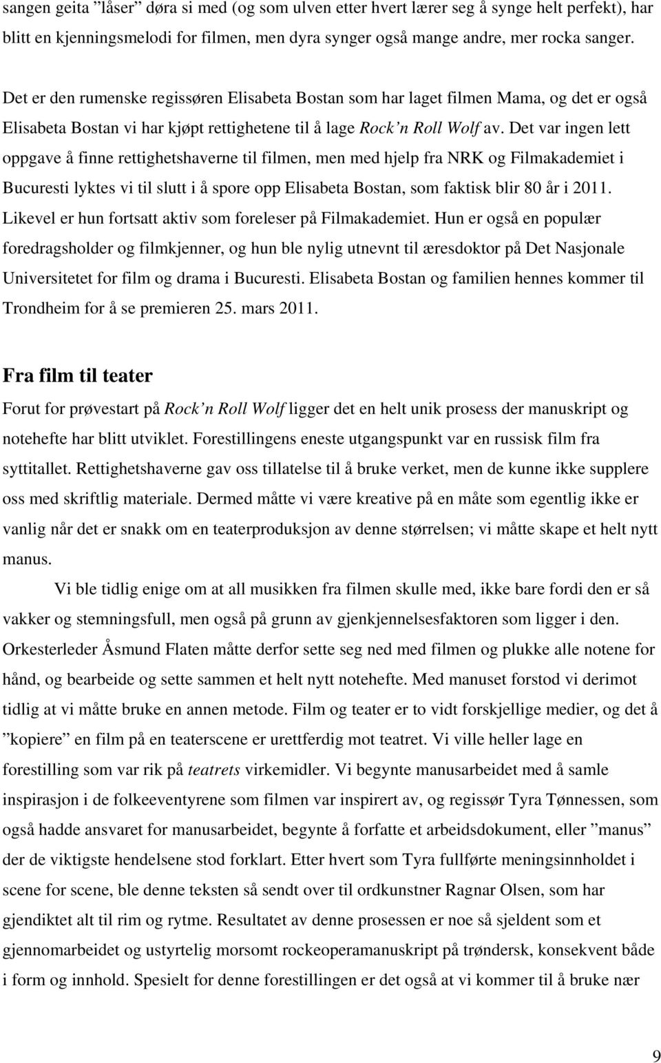 Det var ingen lett oppgave å finne rettighetshaverne til filmen, men med hjelp fra NRK og Filmakademiet i Bucuresti lyktes vi til slutt i å spore opp Elisabeta Bostan, som faktisk blir 80 år i 2011.