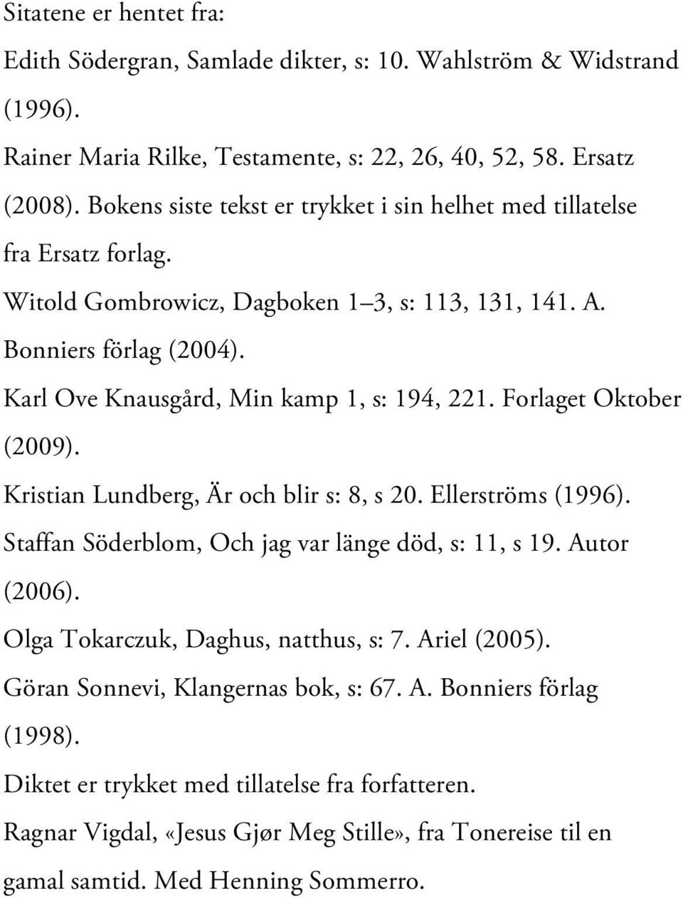 Karl Ove Knausgård, Min kamp 1, s: 194, 221. Forlaget Oktober (2009). Kristian Lundberg, Är och blir s: 8, s 20. Ellerströms (1996). Staffan Söderblom, Och jag var länge död, s: 11, s 19.