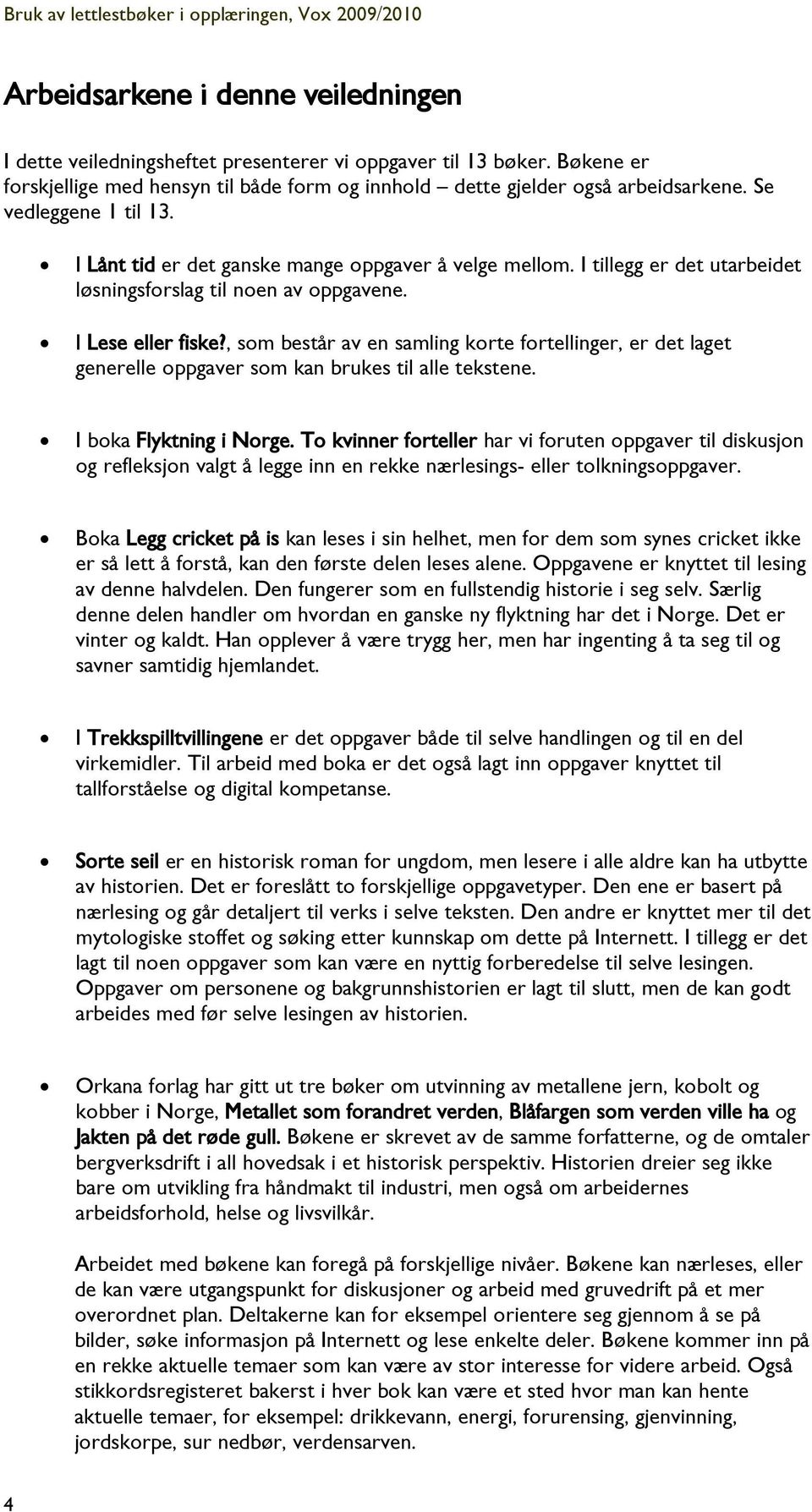 , som består av en samling korte fortellinger, er det laget generelle oppgaver som kan brukes til alle tekstene. I boka Flyktning i Norge.