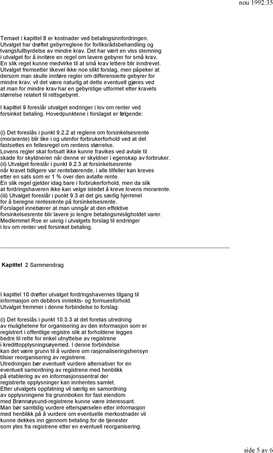 Utvalget fremsetter likevel ikke noe slikt forslag, men påpeker at dersom man skulle innføre regler om differensierte gebyrer for mindre krav, vil det være naturlig at dette eventuelt gjøres ved at