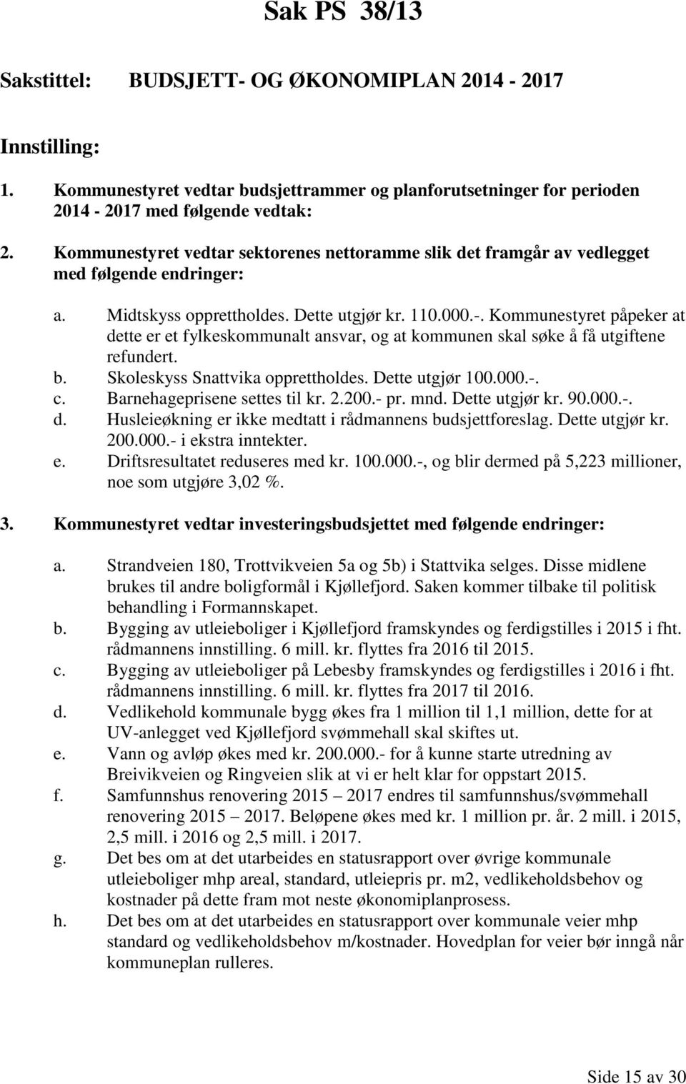 Kommunestyret påpeker at dette er et fylkeskommunalt ansvar, og at kommunen skal søke å få utgiftene refundert. b. Skoleskyss Snattvika opprettholdes. Dette utgjør 100.000.-. c.