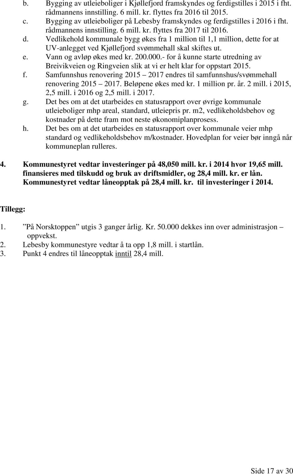 Vedlikehold kommunale bygg økes fra 1 million til 1,1 million, dette for at UV-anlegget ved Kjøllefjord svømmehall skal skiftes ut. e. Vann og avløp økes med kr. 200.000.