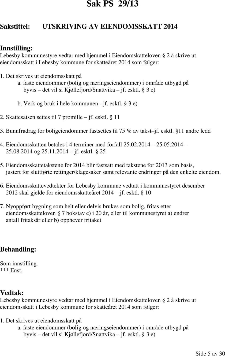 Skattesatsen settes til 7 promille jf. esktl. 11 3. Bunnfradrag for boligeiendommer fastsettes til 75 % av takst jf. esktl. 11 andre ledd 4. Eiendomsskatten betales i 4 terminer med forfall 25.02.