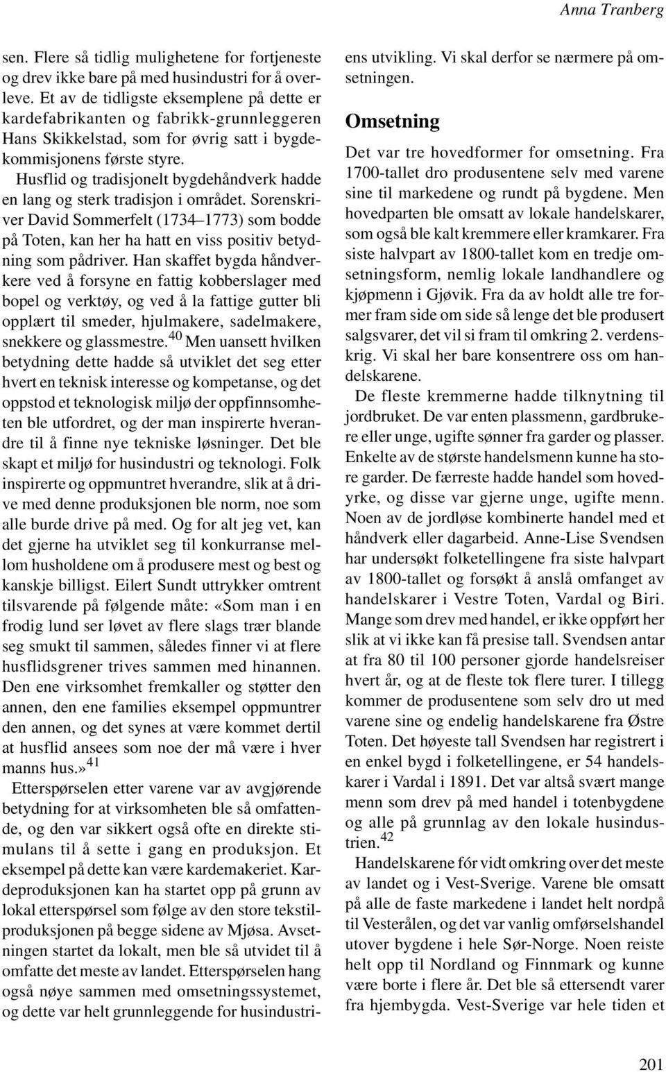 Husflid og tradisjonelt bygdehåndverk hadde en lang og sterk tradisjon i området. Sorenskriver David Sommerfelt (1734 1773) som bodde på Toten, kan her ha hatt en viss positiv betydning som pådriver.