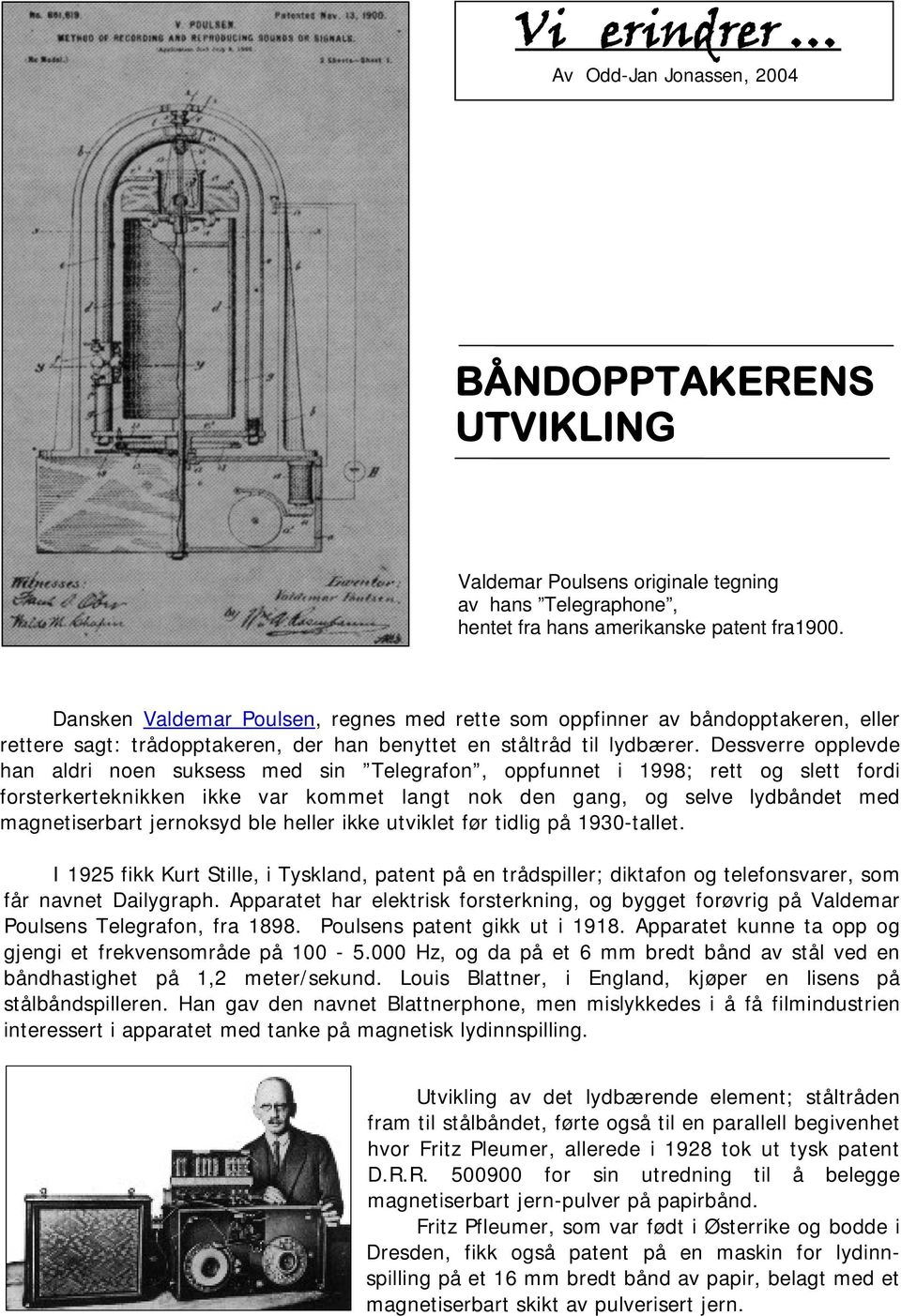 Dessverre opplevde han aldri noen suksess med sin Telegrafon, oppfunnet i 1998; rett og slett fordi forsterkerteknikken ikke var kommet langt nok den gang, og selve lydbåndet med magnetiserbart