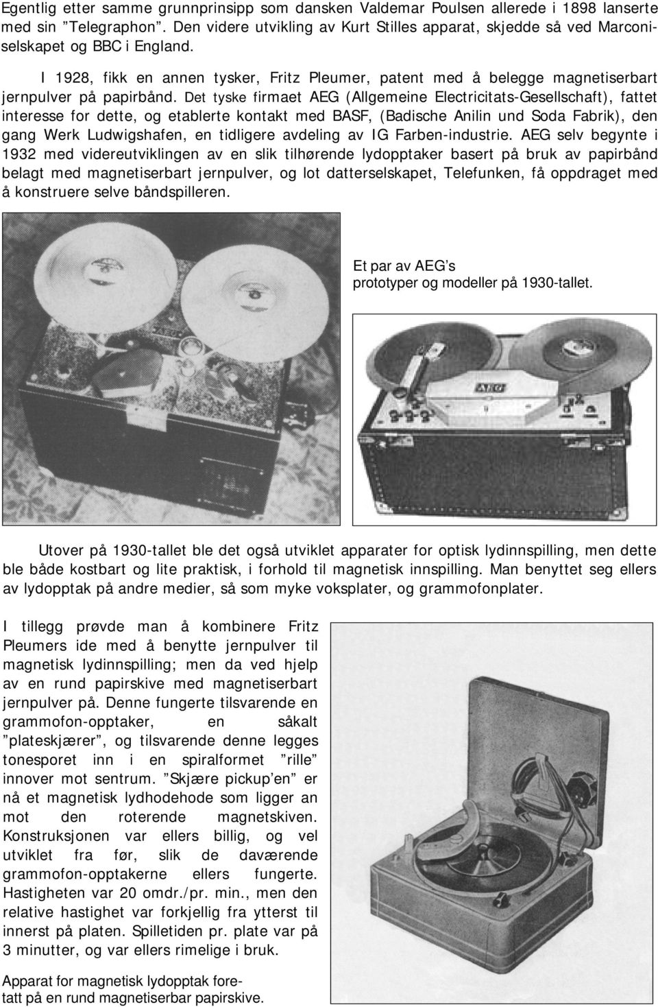 I 1928, fikk en annen tysker, Fritz Pleumer, patent med å belegge magnetiserbart jernpulver på papirbånd.