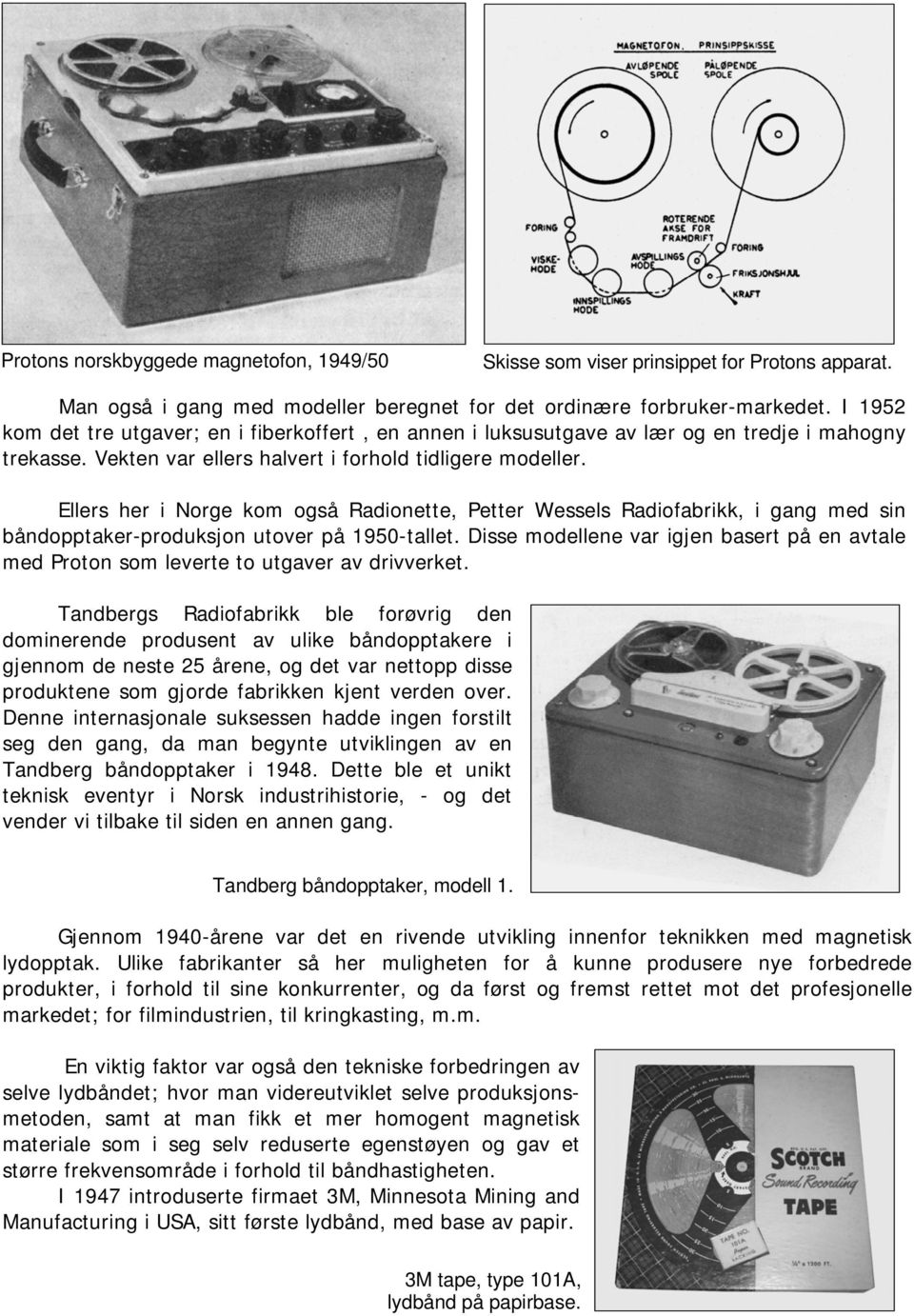 Ellers her i Norge kom også Radionette, Petter Wessels Radiofabrikk, i gang med sin båndopptaker-produksjon utover på 1950-tallet.